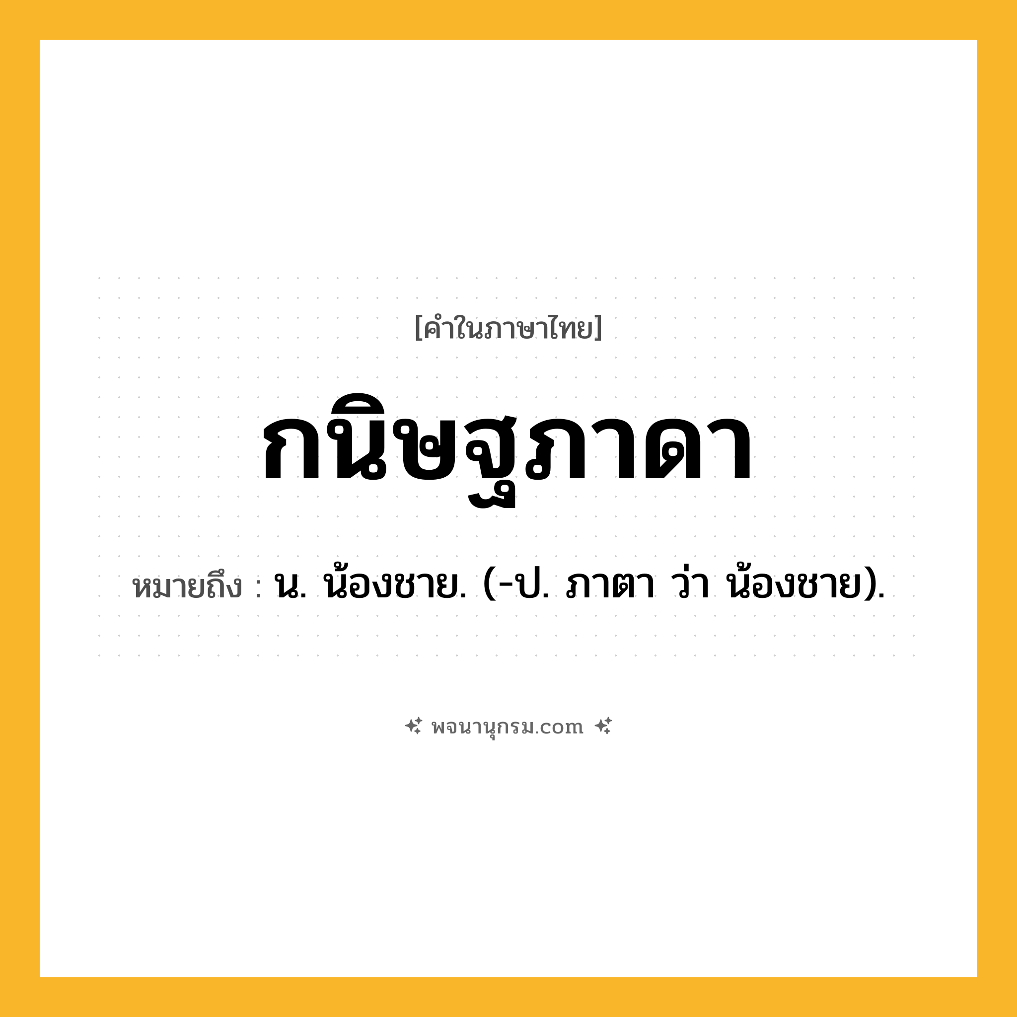 กนิษฐภาดา ความหมาย หมายถึงอะไร?, คำในภาษาไทย กนิษฐภาดา หมายถึง น. น้องชาย. (-ป. ภาตา ว่า น้องชาย).