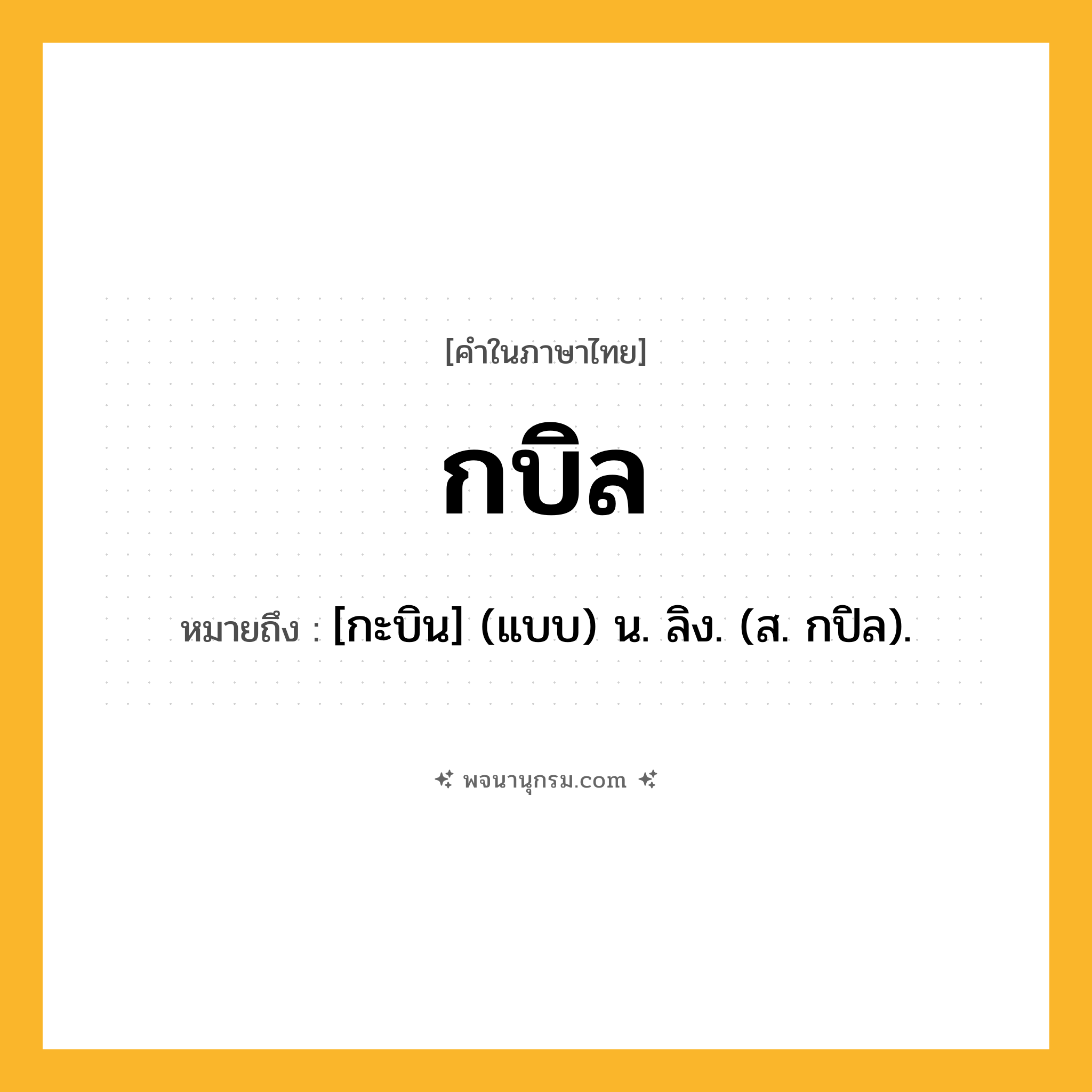 กบิล ความหมาย หมายถึงอะไร?, คำในภาษาไทย กบิล หมายถึง [กะบิน] (แบบ) น. ลิง. (ส. กปิล).