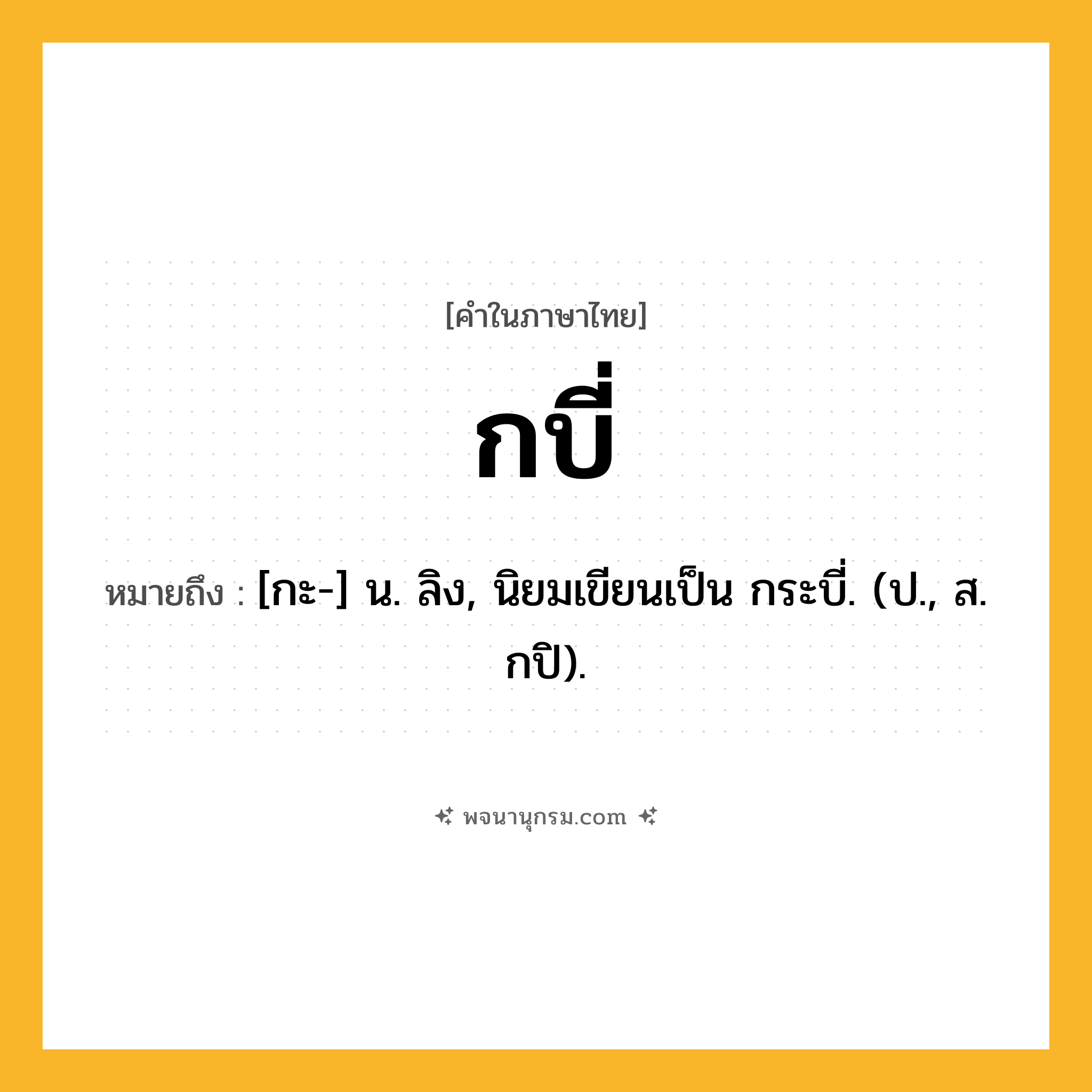กบี่ ความหมาย หมายถึงอะไร?, คำในภาษาไทย กบี่ หมายถึง [กะ-] น. ลิง, นิยมเขียนเป็น กระบี่. (ป., ส. กปิ).