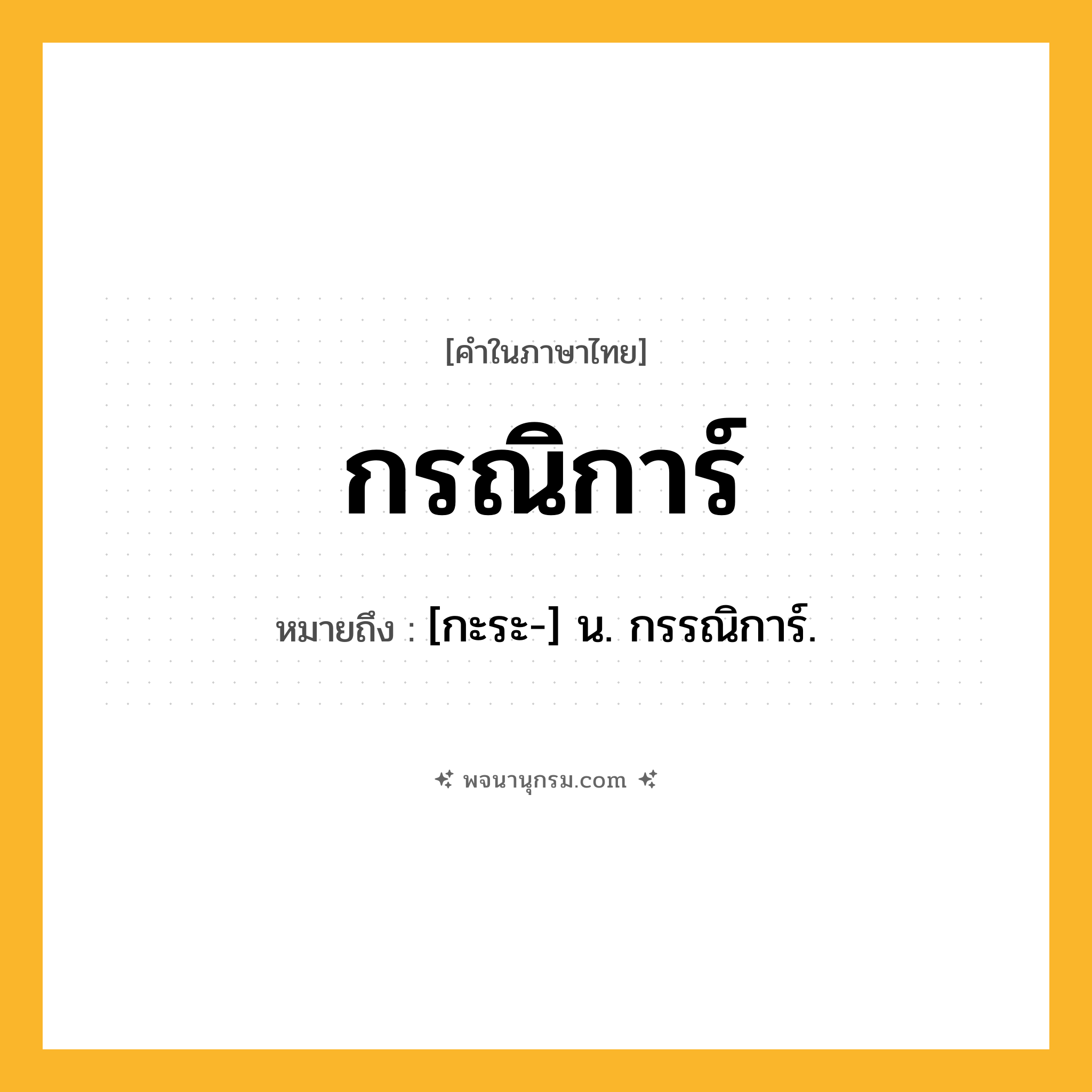 กรณิการ์ ความหมาย หมายถึงอะไร?, คำในภาษาไทย กรณิการ์ หมายถึง [กะระ-] น. กรรณิการ์.
