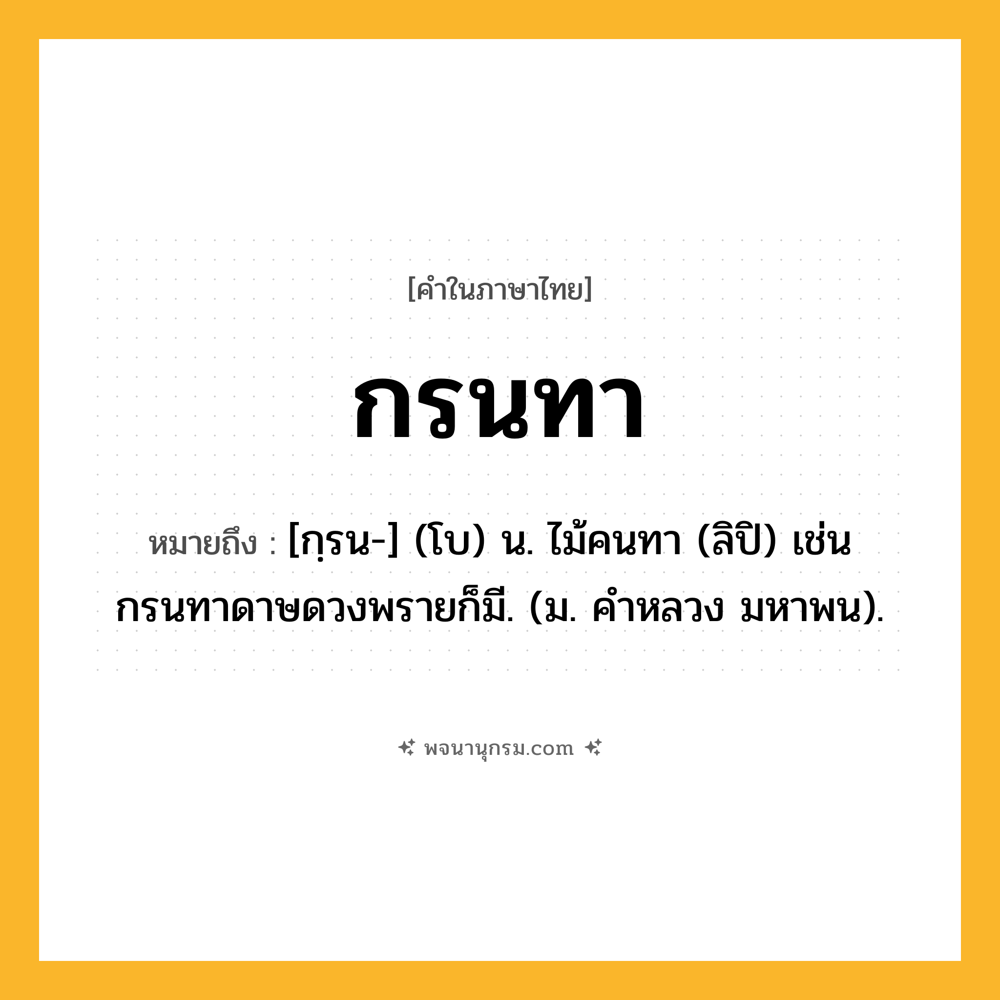 กรนทา ความหมาย หมายถึงอะไร?, คำในภาษาไทย กรนทา หมายถึง [กฺรน-] (โบ) น. ไม้คนทา (ลิปิ) เช่น กรนทาดาษดวงพรายก็มี. (ม. คําหลวง มหาพน).