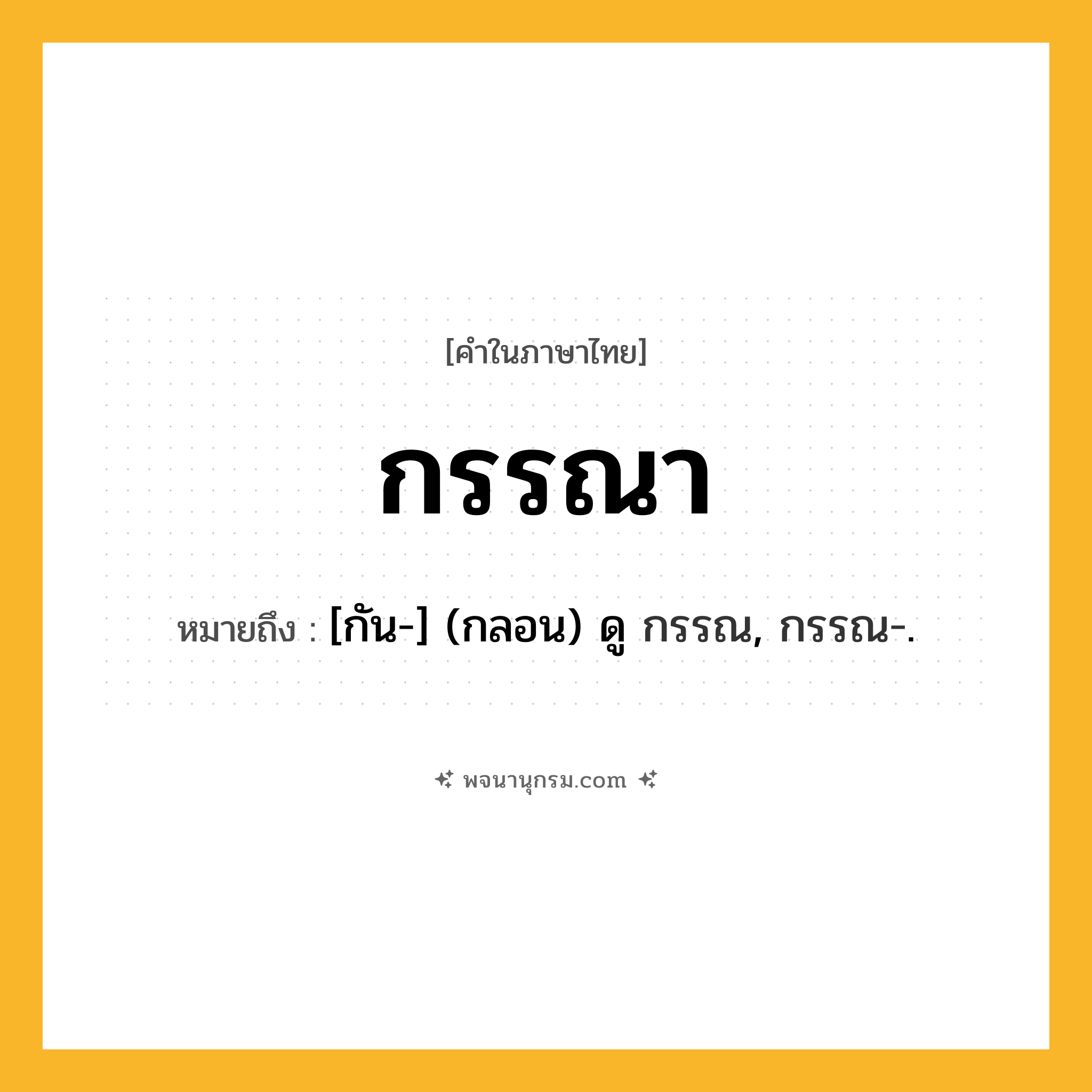 กรรณา ความหมาย หมายถึงอะไร?, คำในภาษาไทย กรรณา หมายถึง [กัน-] (กลอน) ดู กรรณ, กรรณ-.