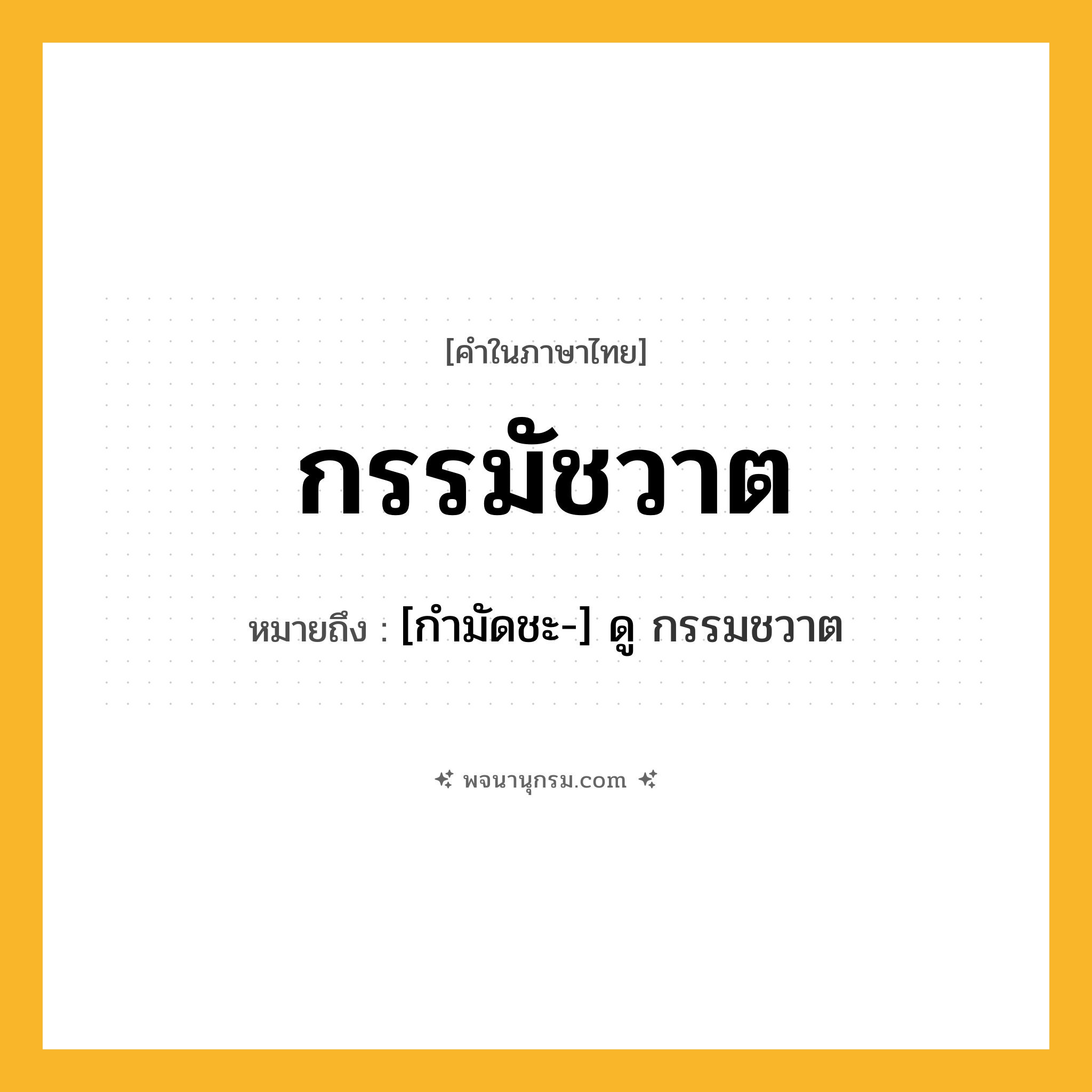 กรรมัชวาต ความหมาย หมายถึงอะไร?, คำในภาษาไทย กรรมัชวาต หมายถึง [กํามัดชะ-] ดู กรรมชวาต