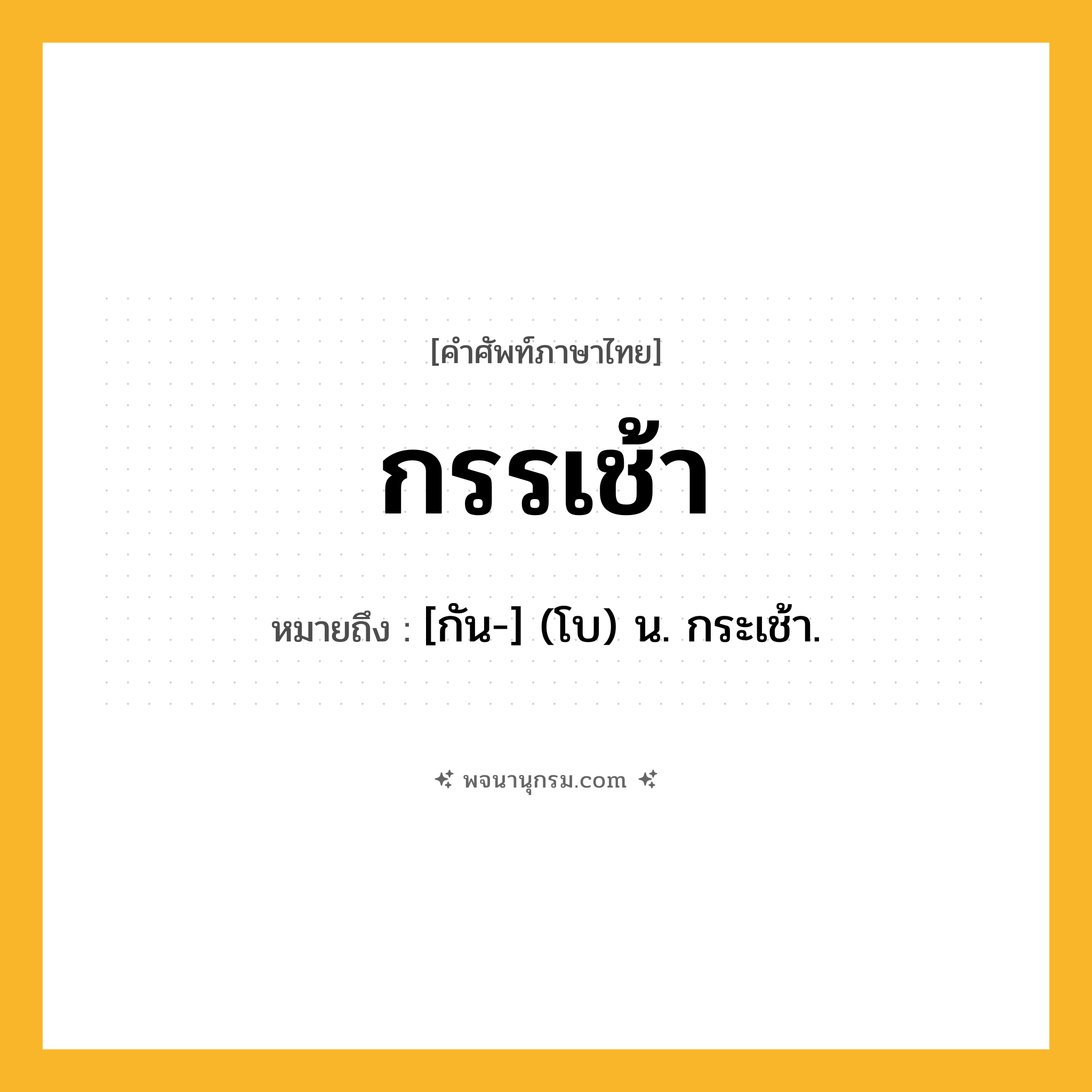 กรรเช้า ความหมาย หมายถึงอะไร?, คำในภาษาไทย กรรเช้า หมายถึง [กัน-] (โบ) น. กระเช้า.