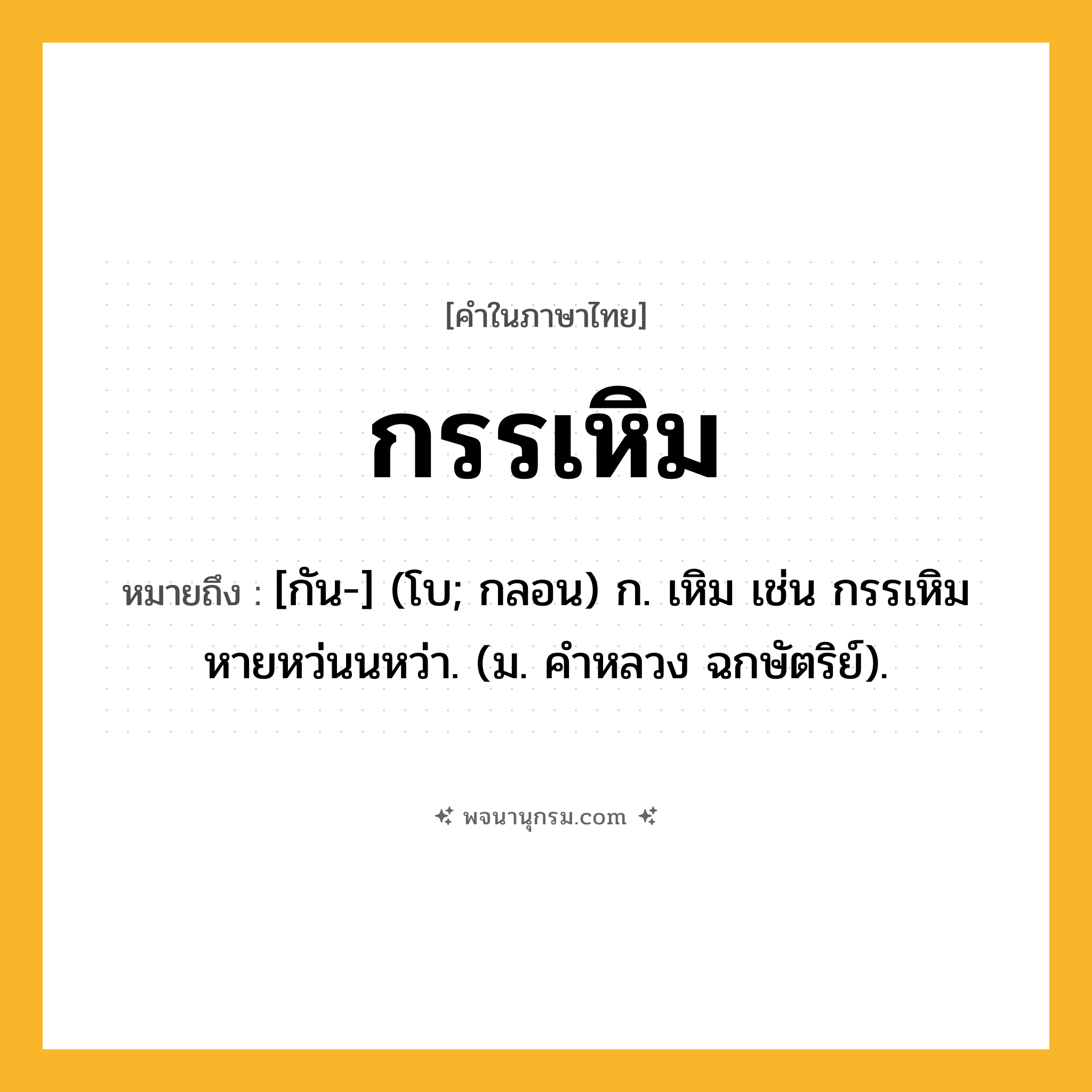 กรรเหิม ความหมาย หมายถึงอะไร?, คำในภาษาไทย กรรเหิม หมายถึง [กัน-] (โบ; กลอน) ก. เหิม เช่น กรรเหิมหายหว่นนหว่า. (ม. คําหลวง ฉกษัตริย์).