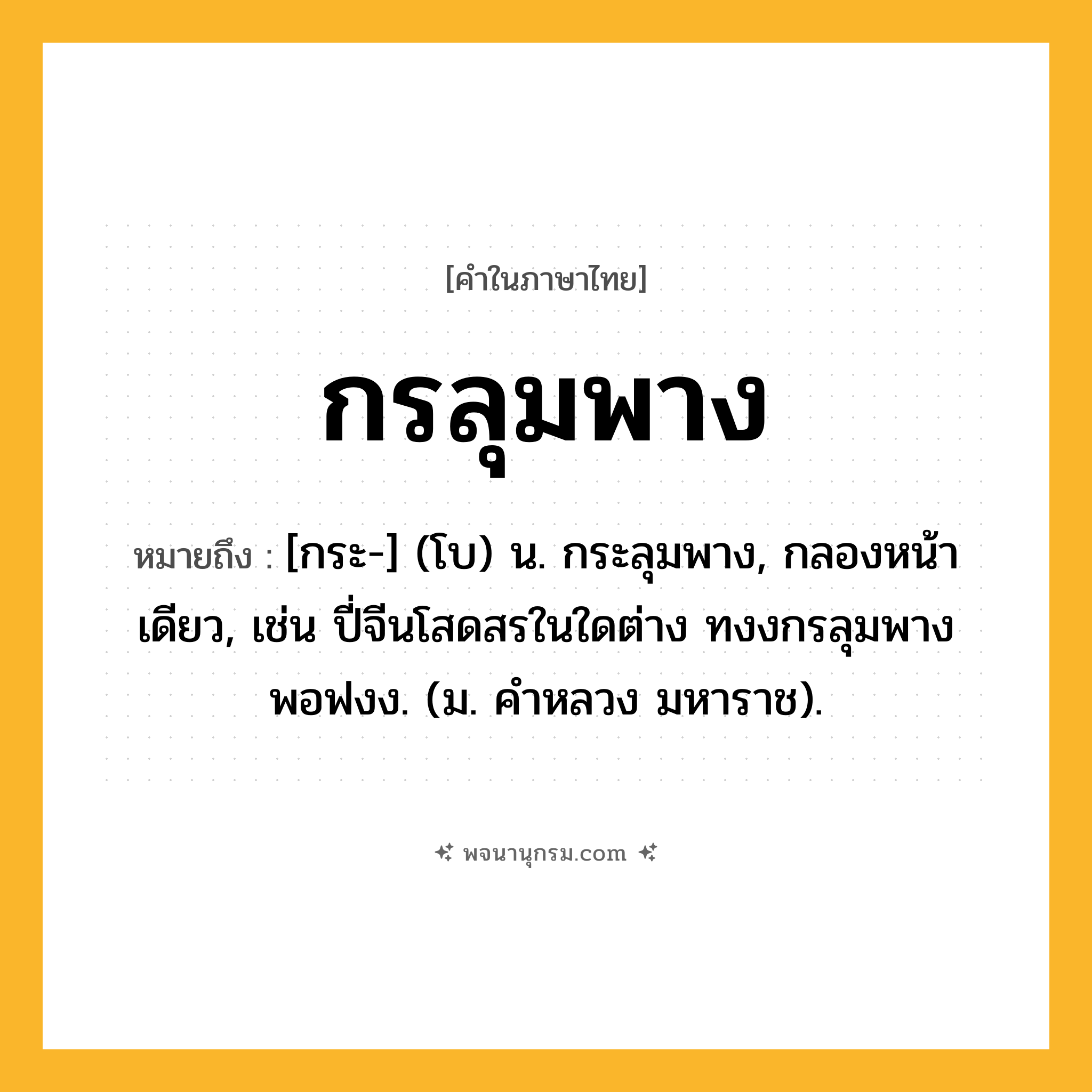 กรลุมพาง ความหมาย หมายถึงอะไร?, คำในภาษาไทย กรลุมพาง หมายถึง [กระ-] (โบ) น. กระลุมพาง, กลองหน้าเดียว, เช่น ปี่จีนโสดสรในใดต่าง ทงงกรลุมพางพอฟงง. (ม. คำหลวง มหาราช).