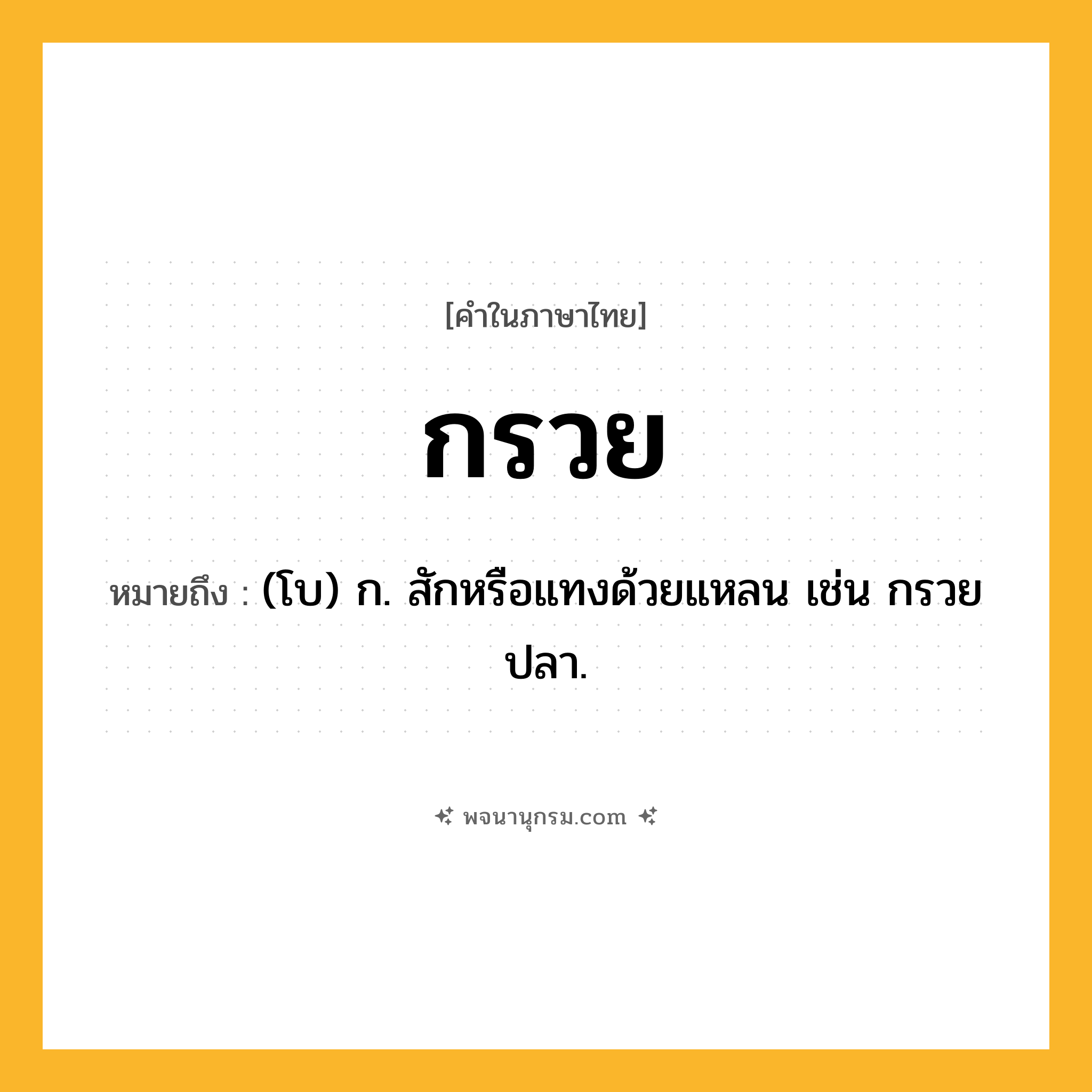 กรวย ความหมาย หมายถึงอะไร?, คำในภาษาไทย กรวย หมายถึง (โบ) ก. สักหรือแทงด้วยแหลน เช่น กรวยปลา.