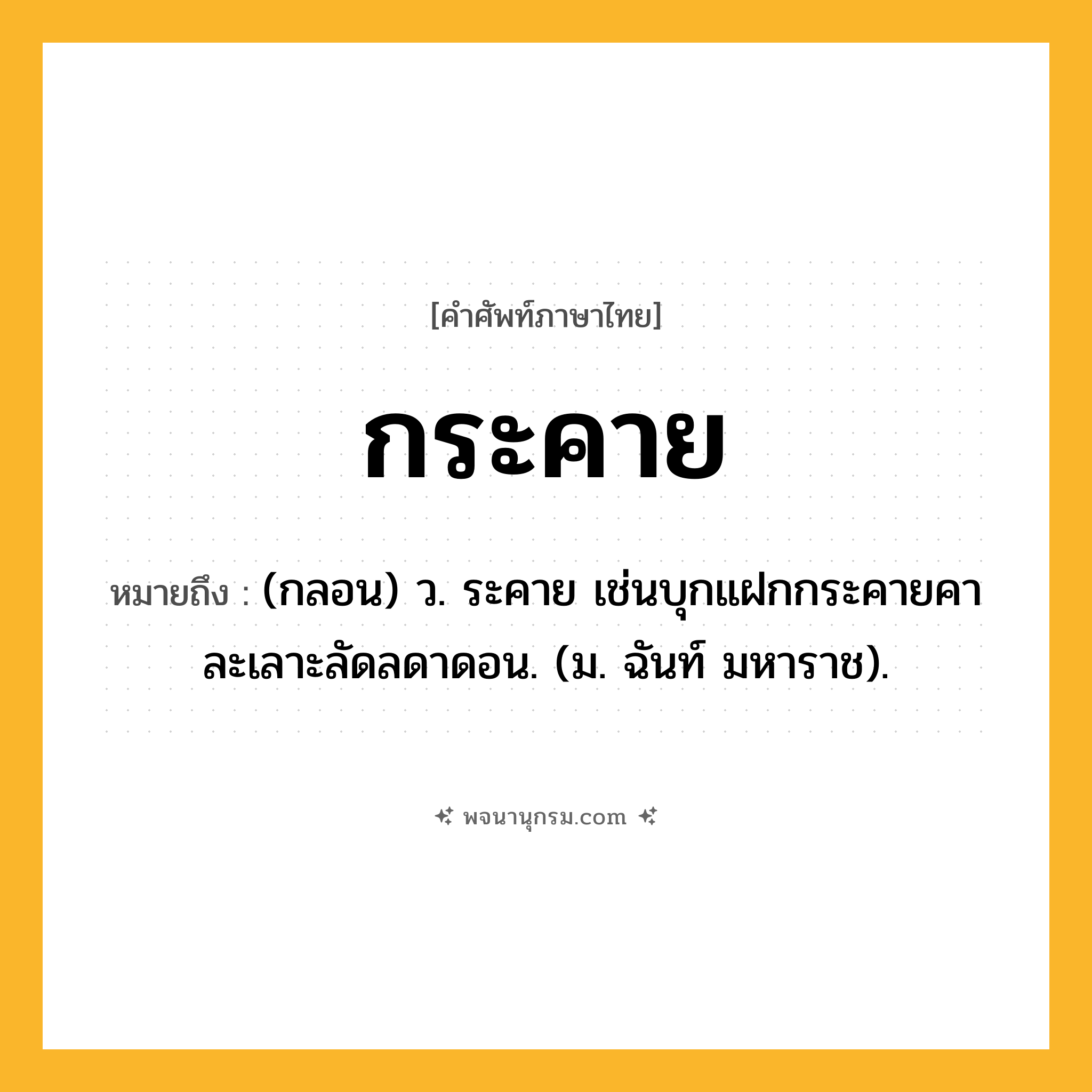 กระคาย ความหมาย หมายถึงอะไร?, คำในภาษาไทย กระคาย หมายถึง (กลอน) ว. ระคาย เช่นบุกแฝกกระคายคา ละเลาะลัดลดาดอน. (ม. ฉันท์ มหาราช).