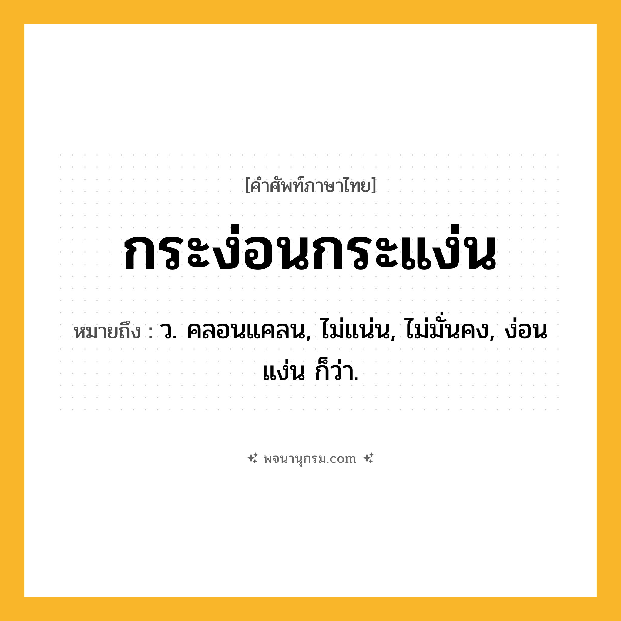 กระง่อนกระแง่น ความหมาย หมายถึงอะไร?, คำในภาษาไทย กระง่อนกระแง่น หมายถึง ว. คลอนแคลน, ไม่แน่น, ไม่มั่นคง, ง่อนแง่น ก็ว่า.