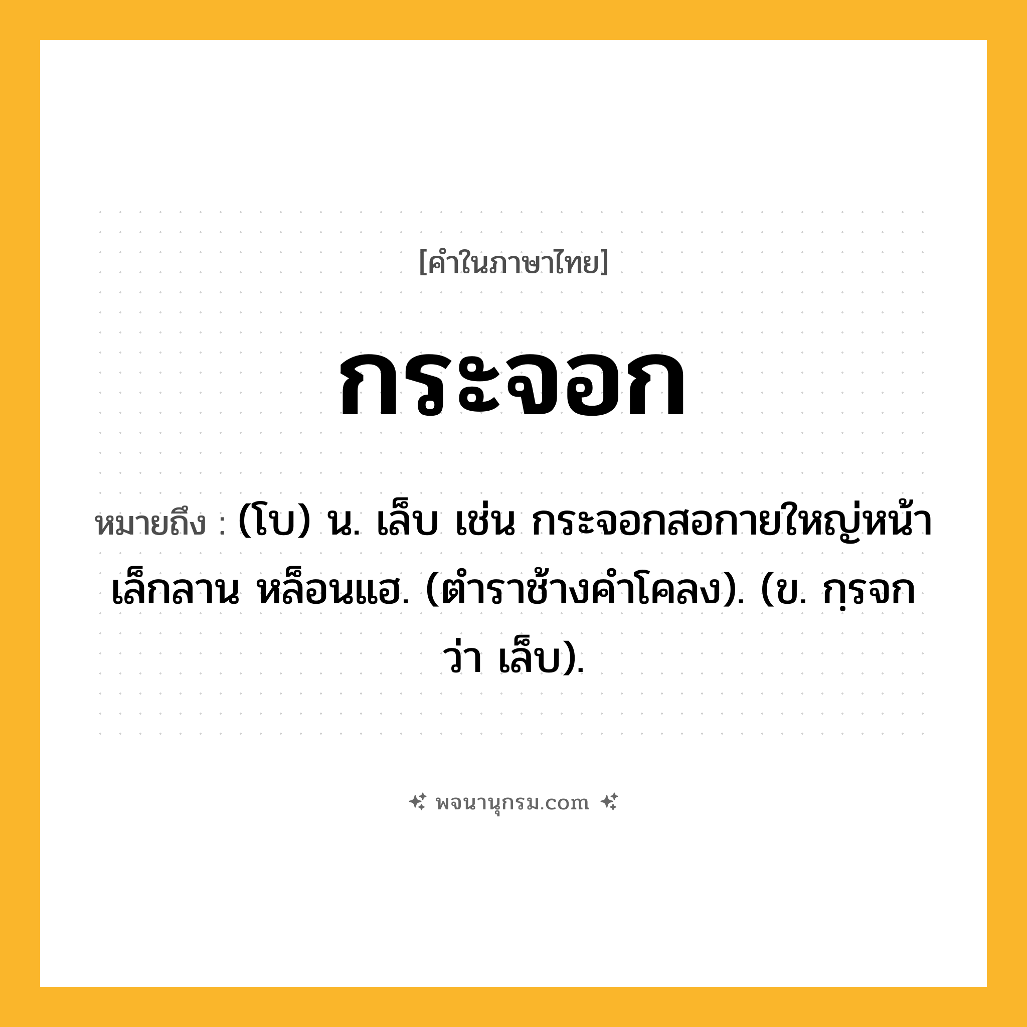 กระจอก ความหมาย หมายถึงอะไร?, คำในภาษาไทย กระจอก หมายถึง (โบ) น. เล็บ เช่น กระจอกสอกายใหญ่หน้า เล็กลาน หล็อนแฮ. (ตําราช้างคําโคลง). (ข. กฺรจก ว่า เล็บ).