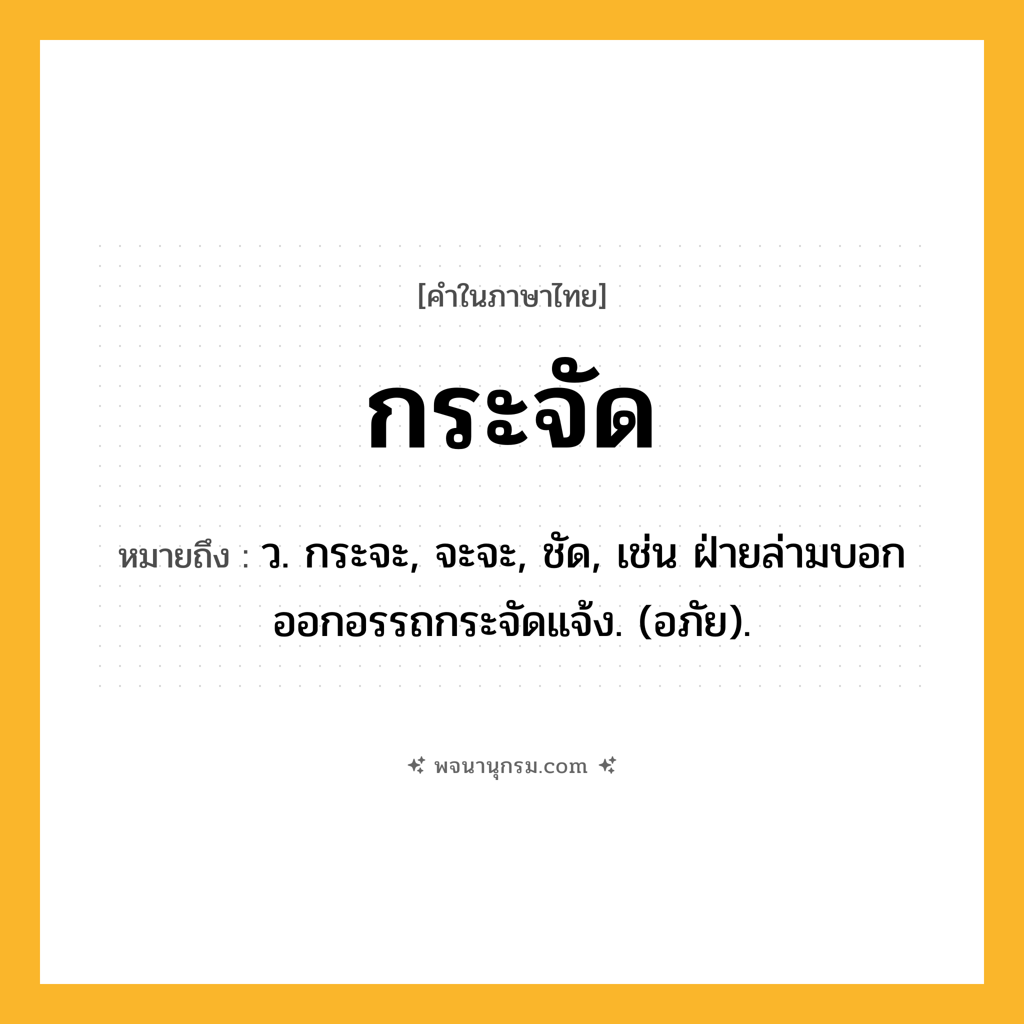 กระจัด ความหมาย หมายถึงอะไร?, คำในภาษาไทย กระจัด หมายถึง ว. กระจะ, จะจะ, ชัด, เช่น ฝ่ายล่ามบอกออกอรรถกระจัดแจ้ง. (อภัย).