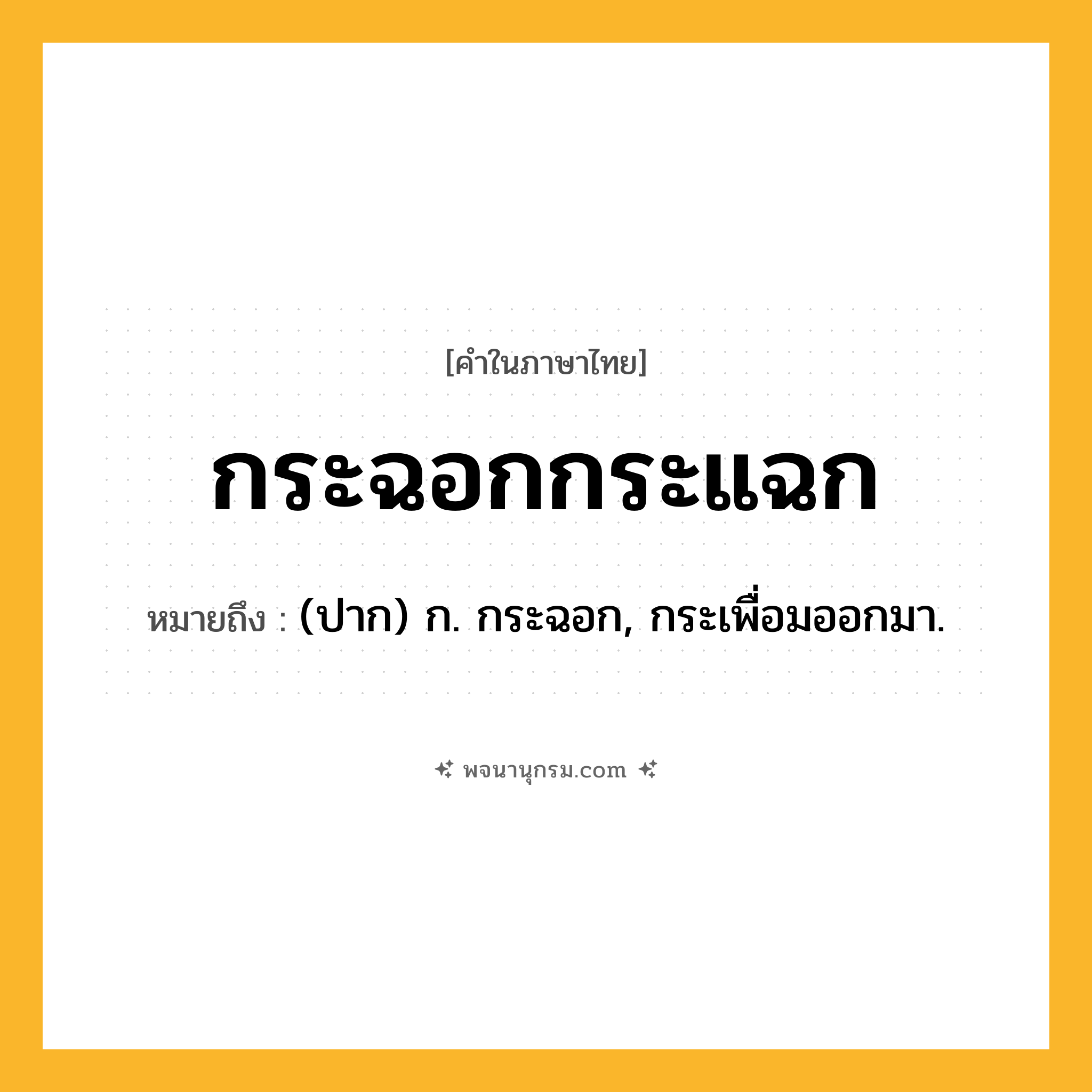 กระฉอกกระแฉก ความหมาย หมายถึงอะไร?, คำในภาษาไทย กระฉอกกระแฉก หมายถึง (ปาก) ก. กระฉอก, กระเพื่อมออกมา.