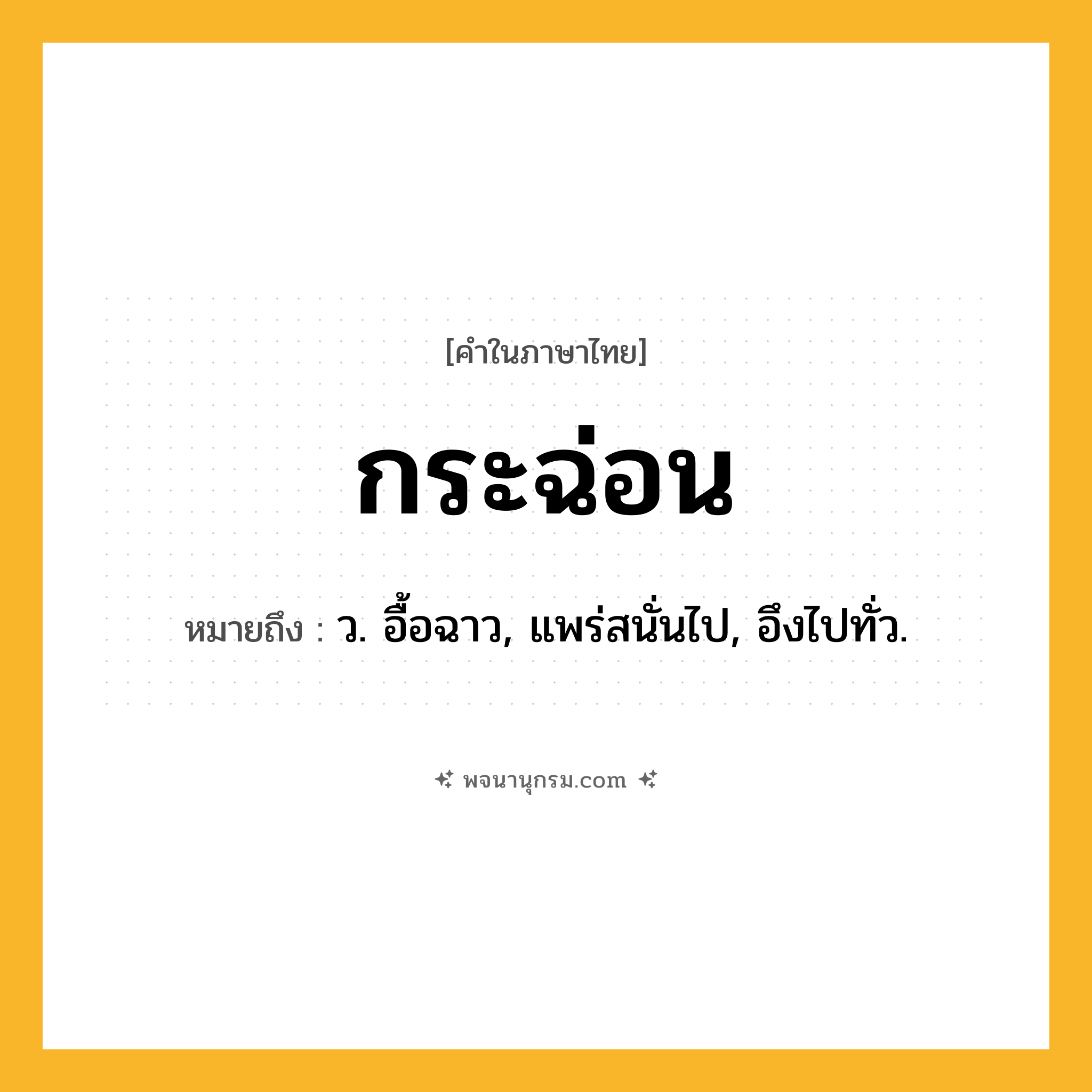 กระฉ่อน ความหมาย หมายถึงอะไร?, คำในภาษาไทย กระฉ่อน หมายถึง ว. อื้อฉาว, แพร่สนั่นไป, อึงไปทั่ว.