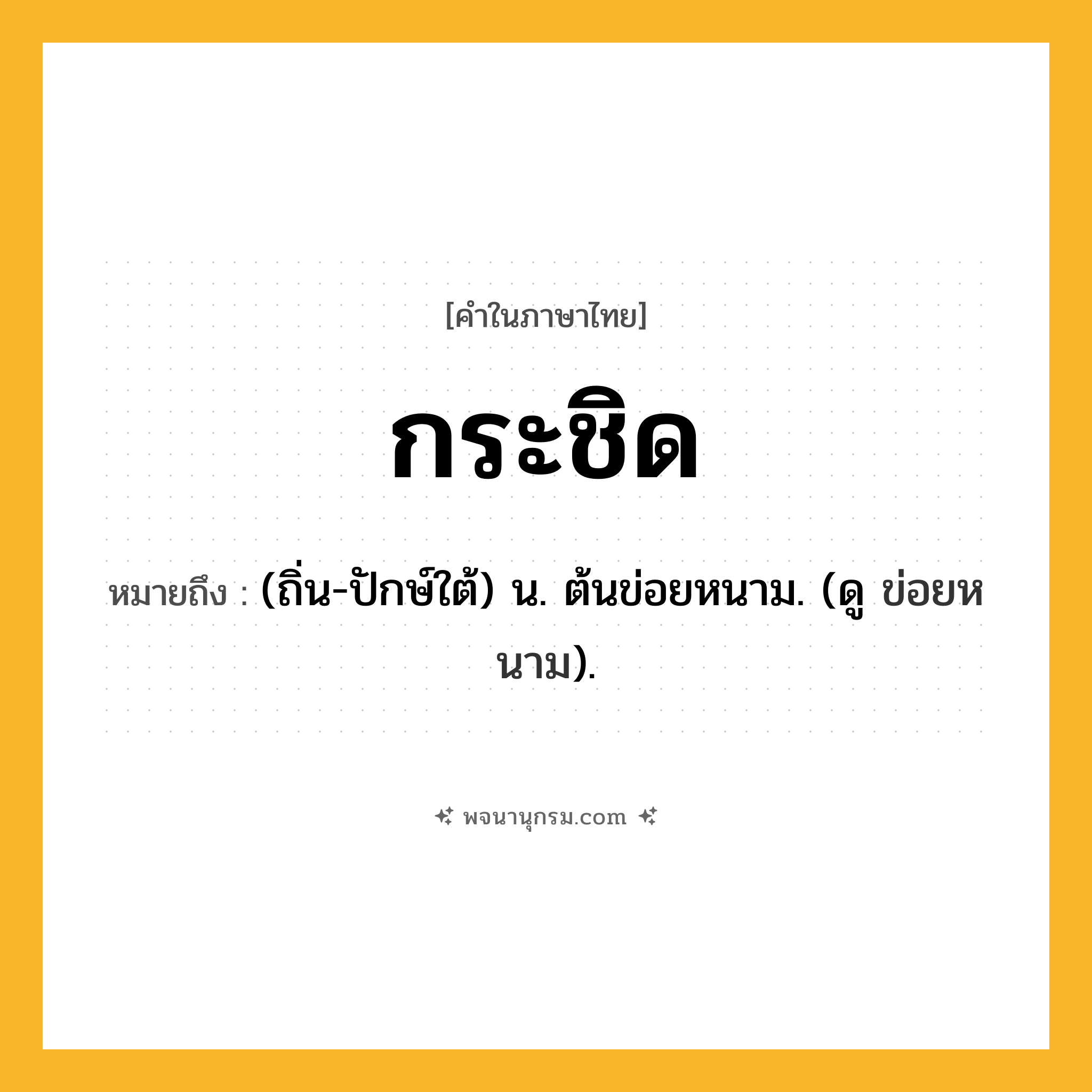 กระชิด ความหมาย หมายถึงอะไร?, คำในภาษาไทย กระชิด หมายถึง (ถิ่น-ปักษ์ใต้) น. ต้นข่อยหนาม. (ดู ข่อยหนาม).