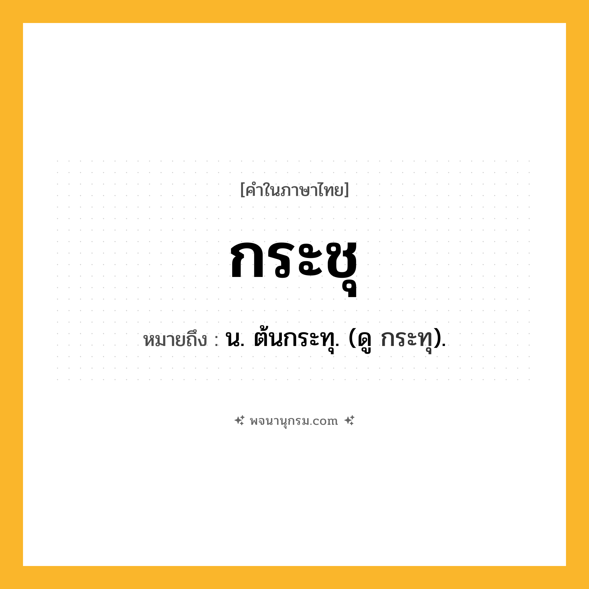 กระชุ ความหมาย หมายถึงอะไร?, คำในภาษาไทย กระชุ หมายถึง น. ต้นกระทุ. (ดู กระทุ).