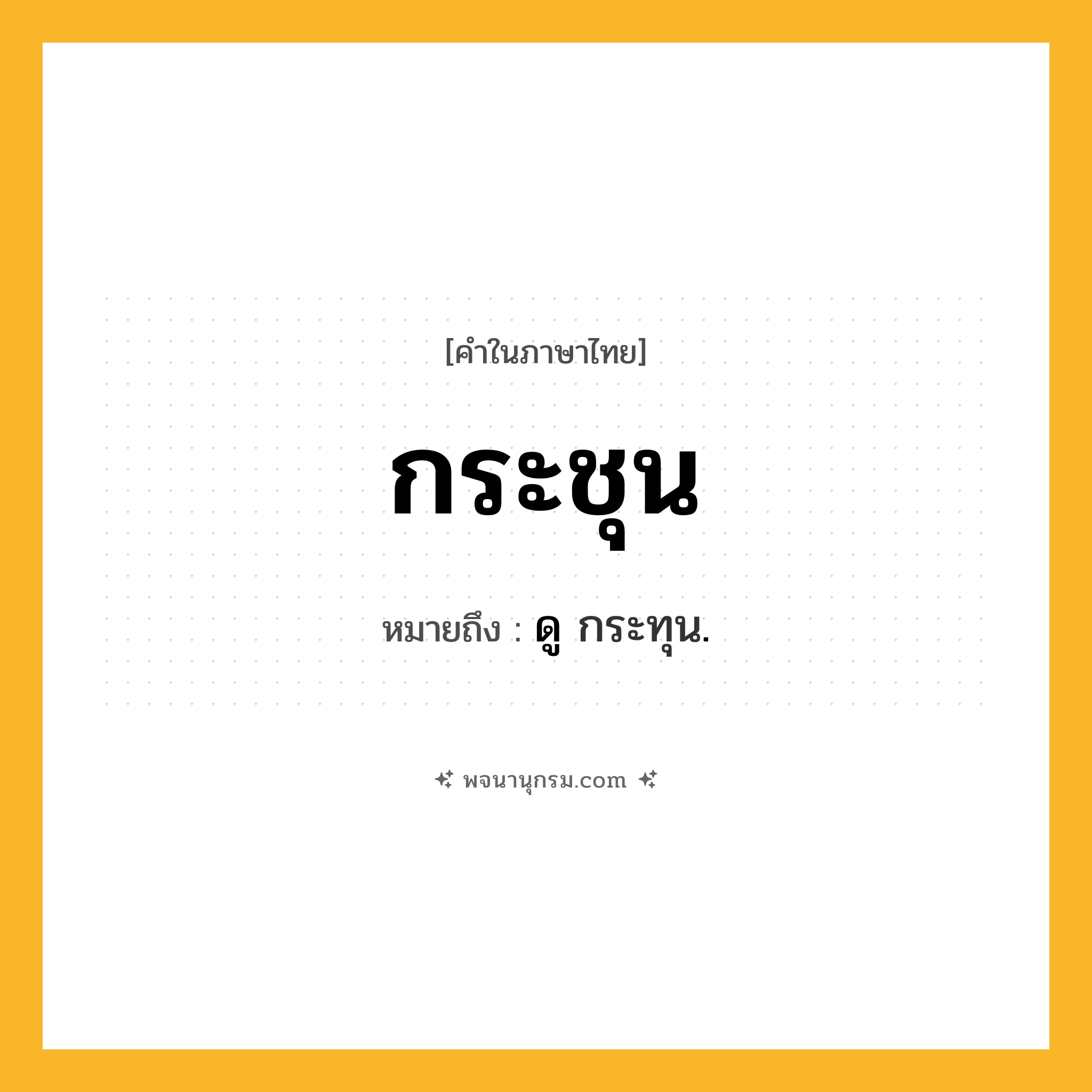 กระชุน ความหมาย หมายถึงอะไร?, คำในภาษาไทย กระชุน หมายถึง ดู กระทุน.