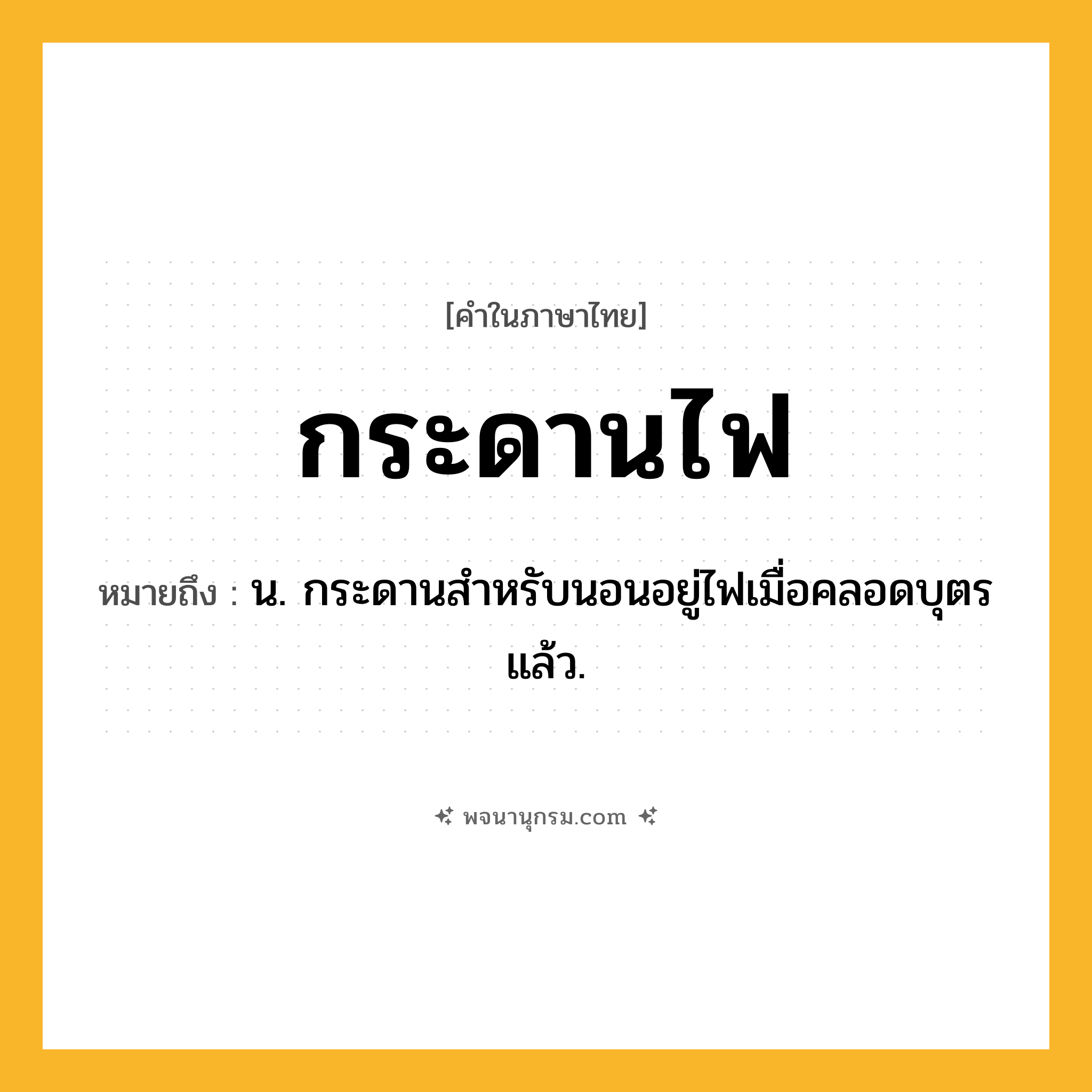 กระดานไฟ ความหมาย หมายถึงอะไร?, คำในภาษาไทย กระดานไฟ หมายถึง น. กระดานสําหรับนอนอยู่ไฟเมื่อคลอดบุตรแล้ว.
