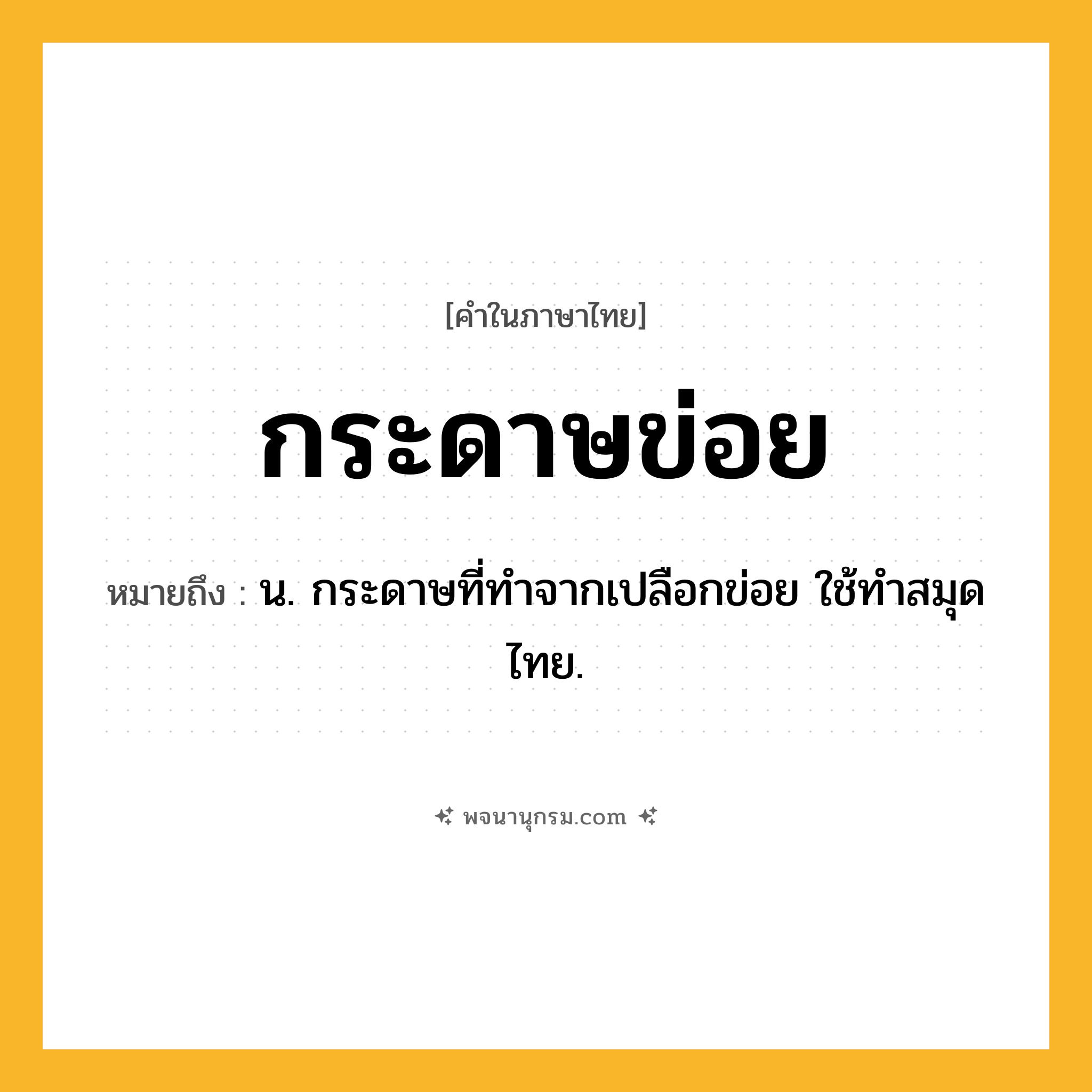 กระดาษข่อย ความหมาย หมายถึงอะไร?, คำในภาษาไทย กระดาษข่อย หมายถึง น. กระดาษที่ทําจากเปลือกข่อย ใช้ทำสมุดไทย.
