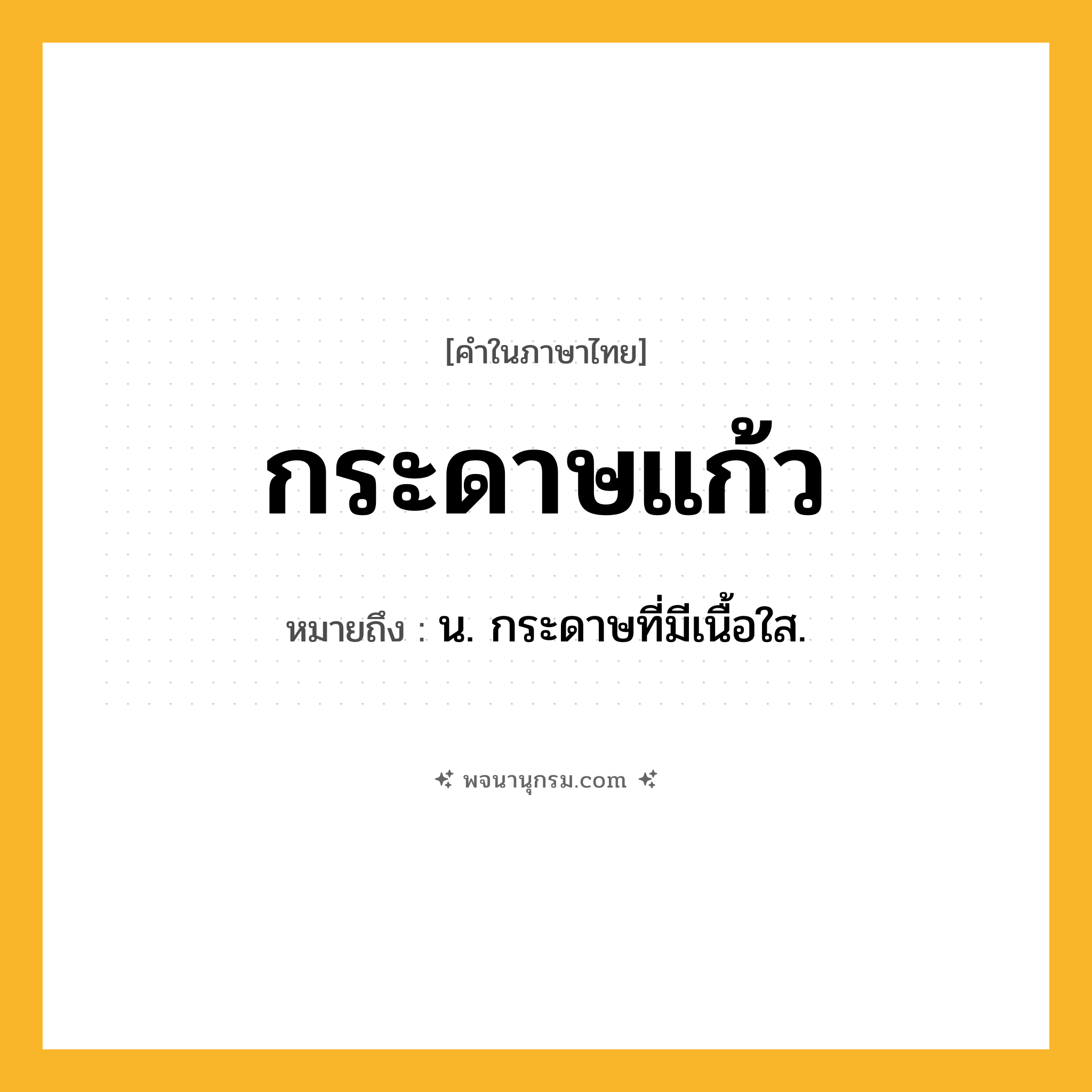 กระดาษแก้ว ความหมาย หมายถึงอะไร?, คำในภาษาไทย กระดาษแก้ว หมายถึง น. กระดาษที่มีเนื้อใส.