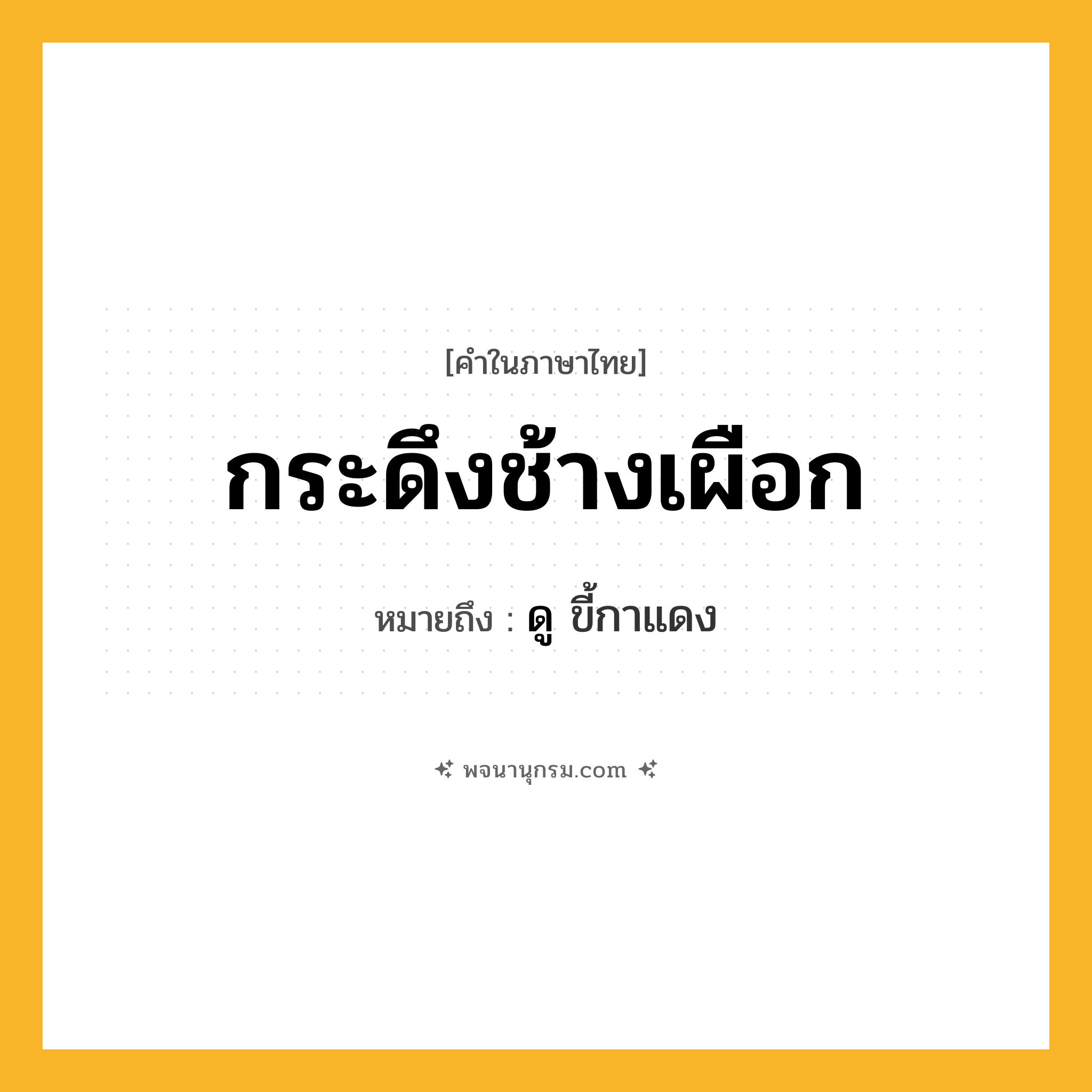 กระดึงช้างเผือก ความหมาย หมายถึงอะไร?, คำในภาษาไทย กระดึงช้างเผือก หมายถึง ดู ขี้กาแดง