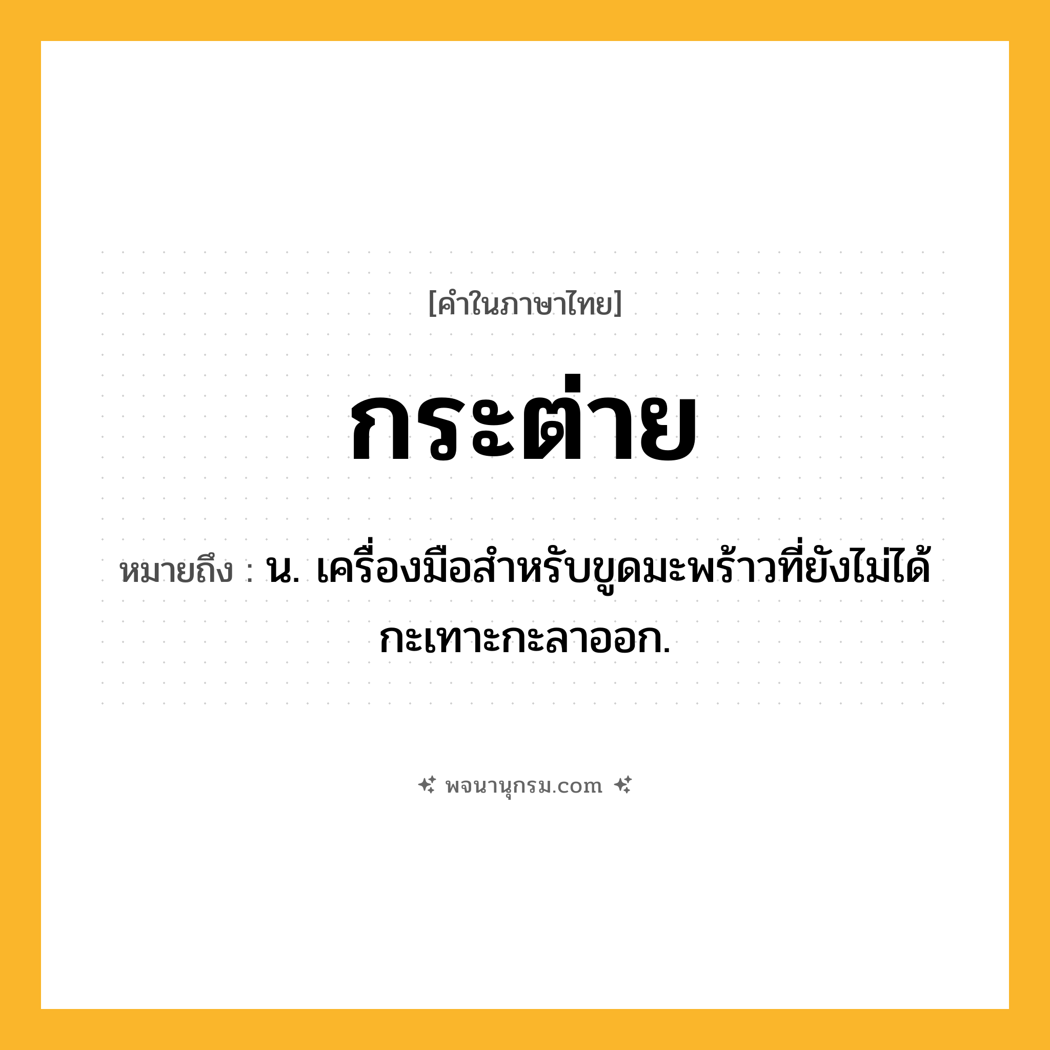กระต่าย ความหมาย หมายถึงอะไร?, คำในภาษาไทย กระต่าย หมายถึง น. เครื่องมือสําหรับขูดมะพร้าวที่ยังไม่ได้กะเทาะกะลาออก.