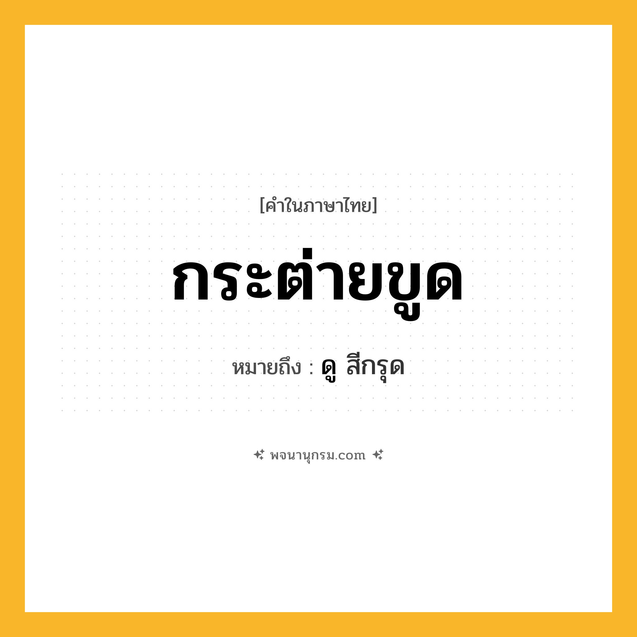 กระต่ายขูด ความหมาย หมายถึงอะไร?, คำในภาษาไทย กระต่ายขูด หมายถึง ดู สีกรุด