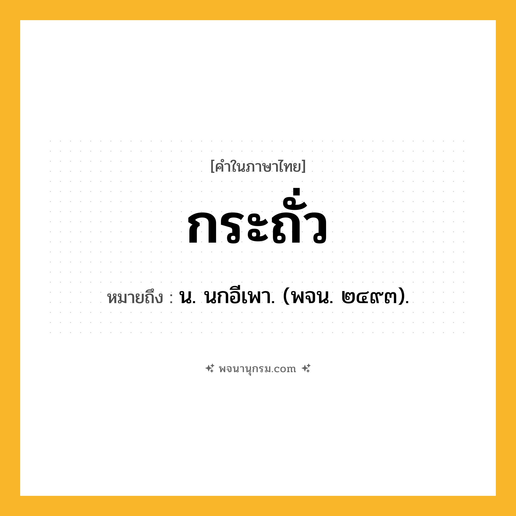 กระถั่ว ความหมาย หมายถึงอะไร?, คำในภาษาไทย กระถั่ว หมายถึง น. นกอีเพา. (พจน. ๒๔๙๓).