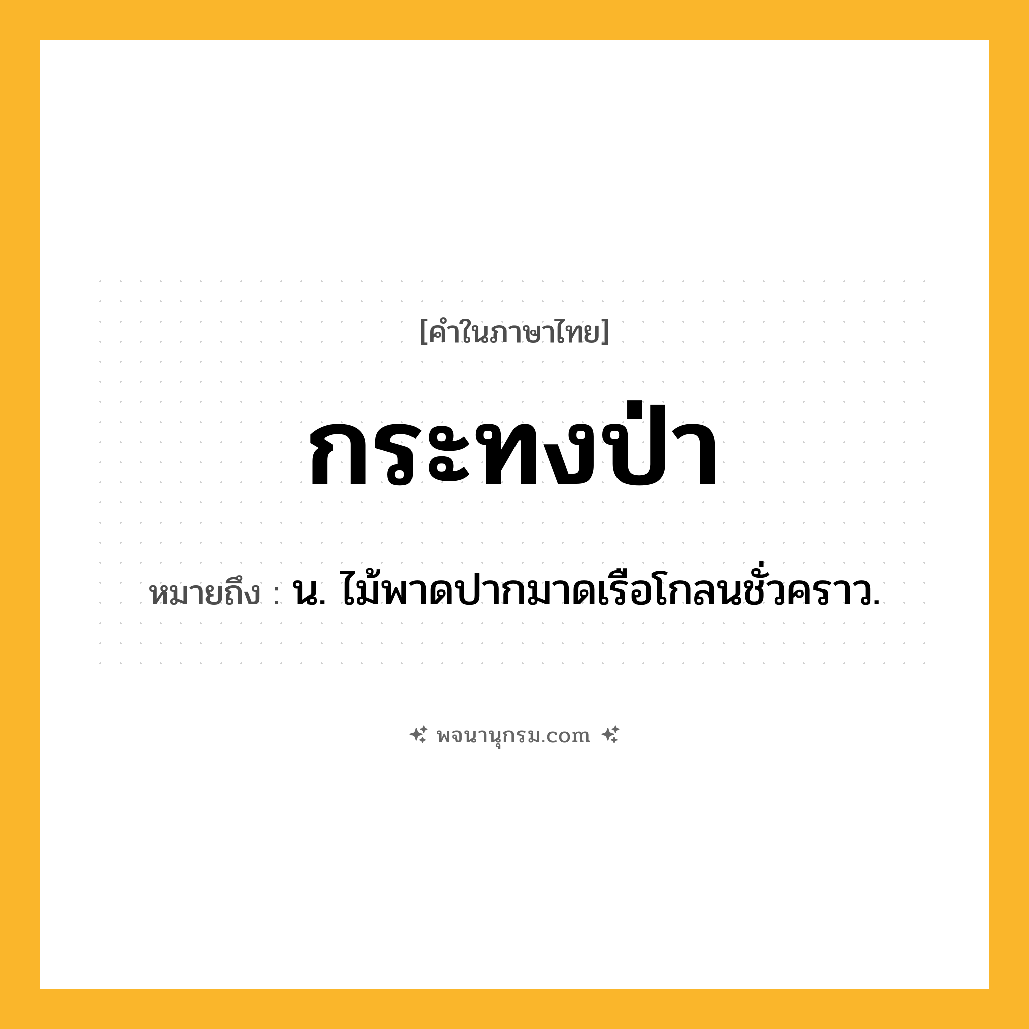 กระทงป่า ความหมาย หมายถึงอะไร?, คำในภาษาไทย กระทงป่า หมายถึง น. ไม้พาดปากมาดเรือโกลนชั่วคราว.
