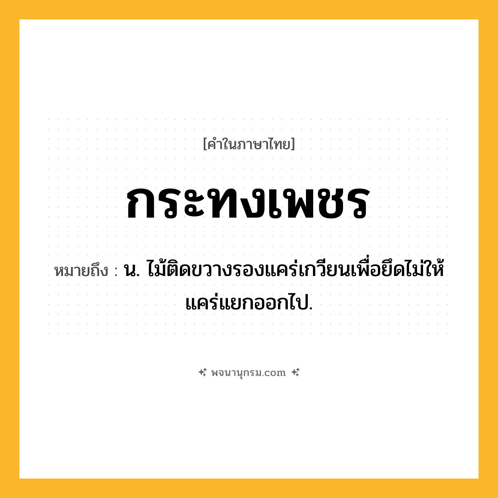กระทงเพชร ความหมาย หมายถึงอะไร?, คำในภาษาไทย กระทงเพชร หมายถึง น. ไม้ติดขวางรองแคร่เกวียนเพื่อยึดไม่ให้แคร่แยกออกไป.