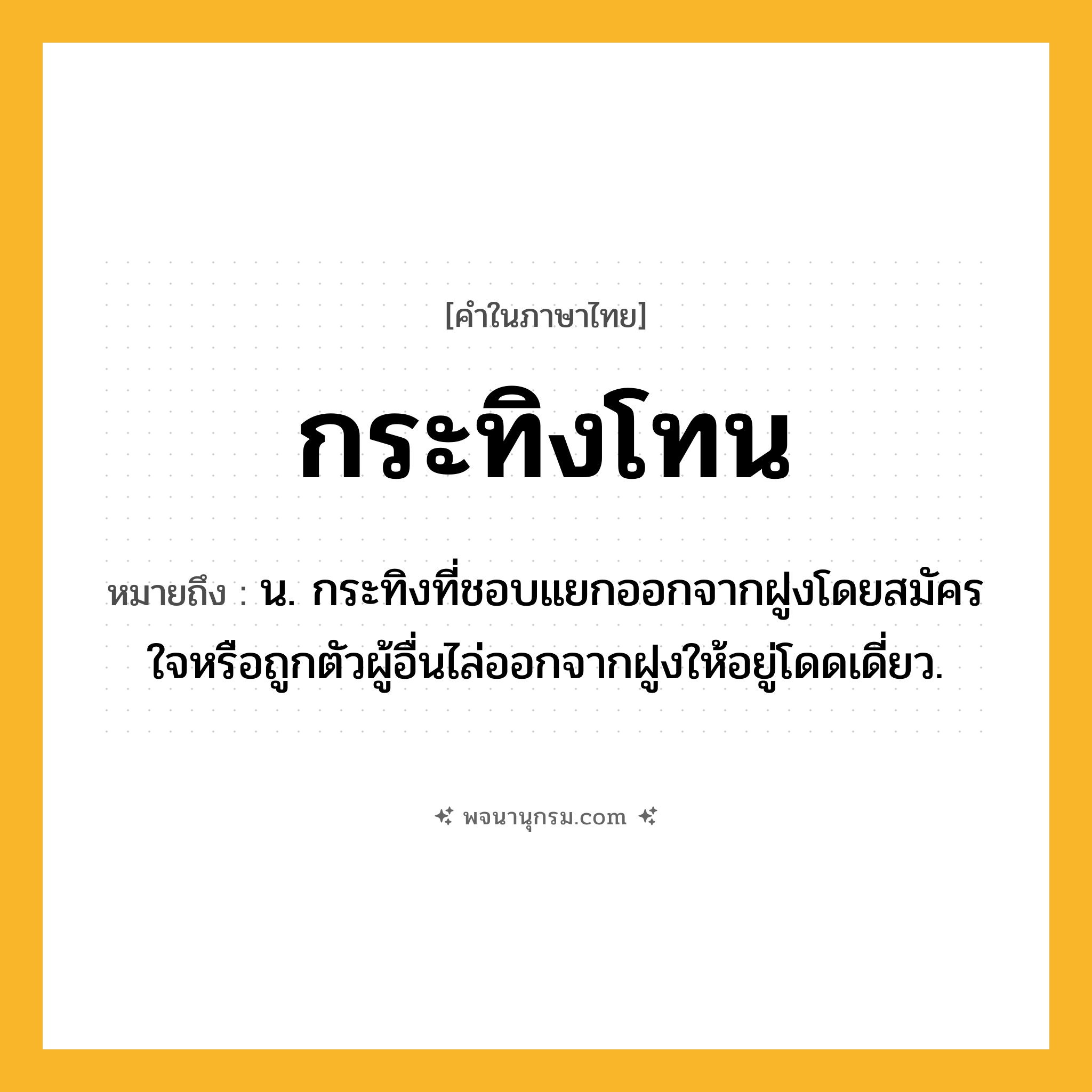 กระทิงโทน ความหมาย หมายถึงอะไร?, คำในภาษาไทย กระทิงโทน หมายถึง น. กระทิงที่ชอบแยกออกจากฝูงโดยสมัครใจหรือถูกตัวผู้อื่นไล่ออกจากฝูงให้อยู่โดดเดี่ยว.
