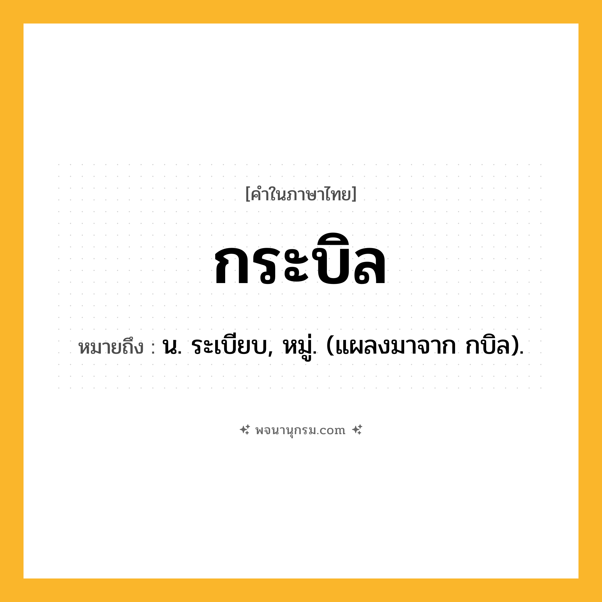 กระบิล ความหมาย หมายถึงอะไร?, คำในภาษาไทย กระบิล หมายถึง น. ระเบียบ, หมู่. (แผลงมาจาก กบิล).