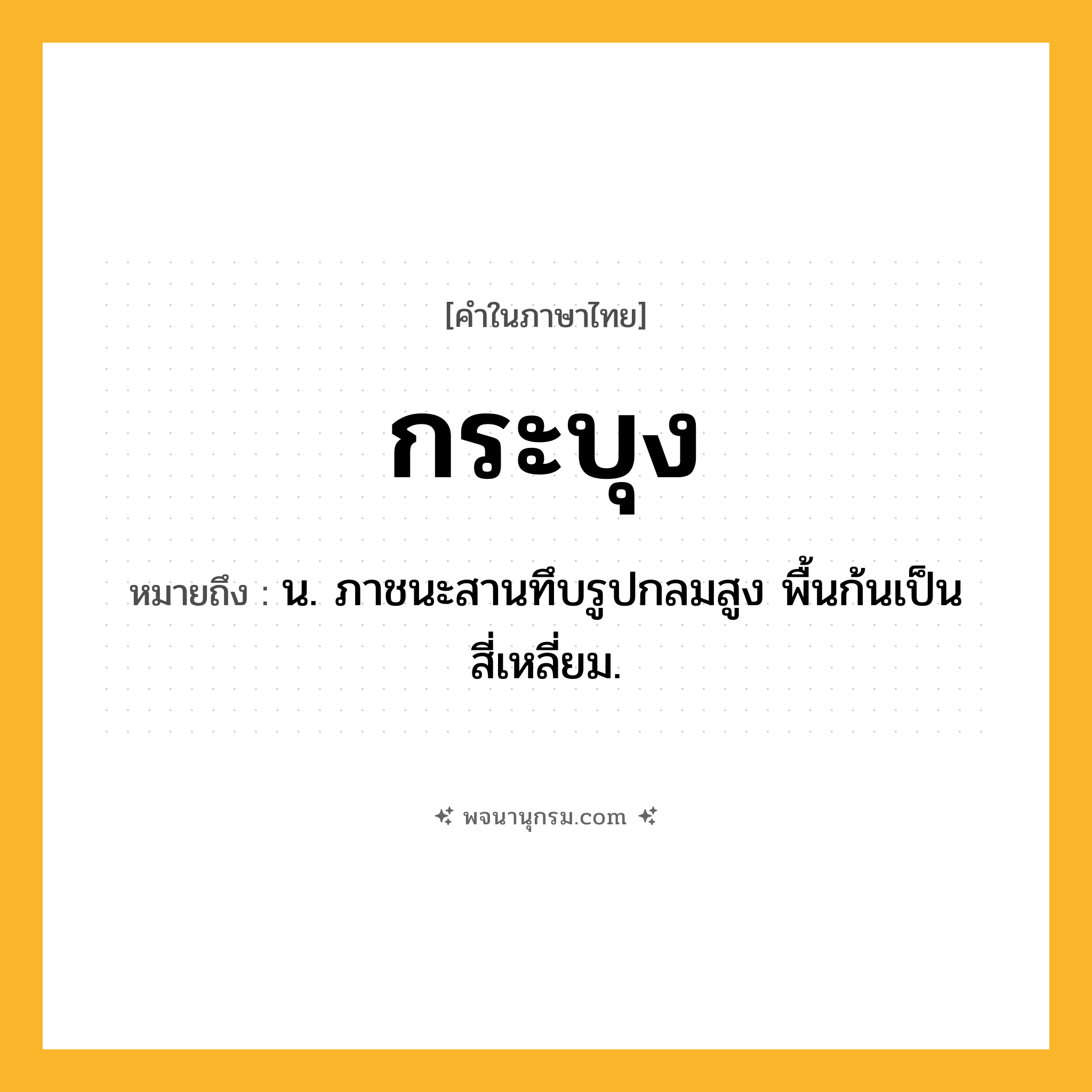 กระบุง ความหมาย หมายถึงอะไร?, คำในภาษาไทย กระบุง หมายถึง น. ภาชนะสานทึบรูปกลมสูง พื้นก้นเป็นสี่เหลี่ยม.