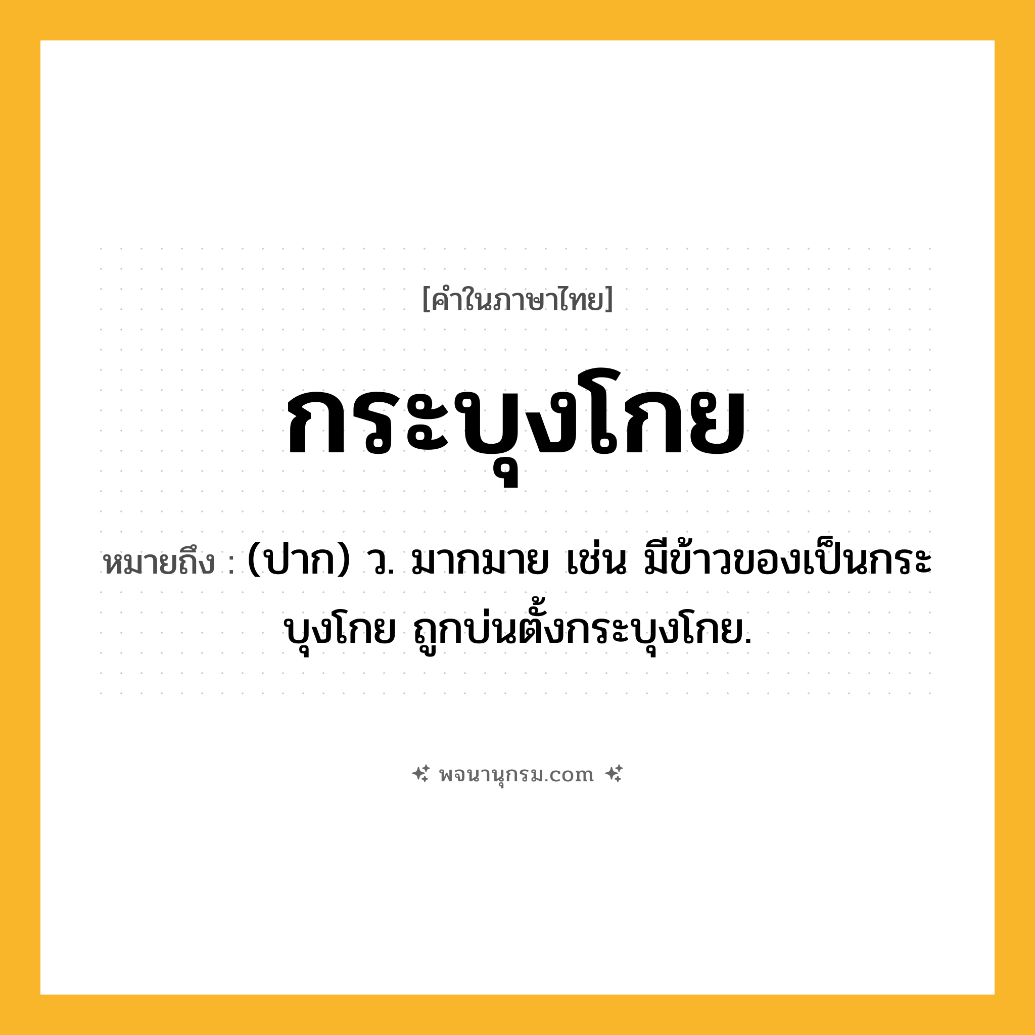 กระบุงโกย ความหมาย หมายถึงอะไร?, คำในภาษาไทย กระบุงโกย หมายถึง (ปาก) ว. มากมาย เช่น มีข้าวของเป็นกระบุงโกย ถูกบ่นตั้งกระบุงโกย.