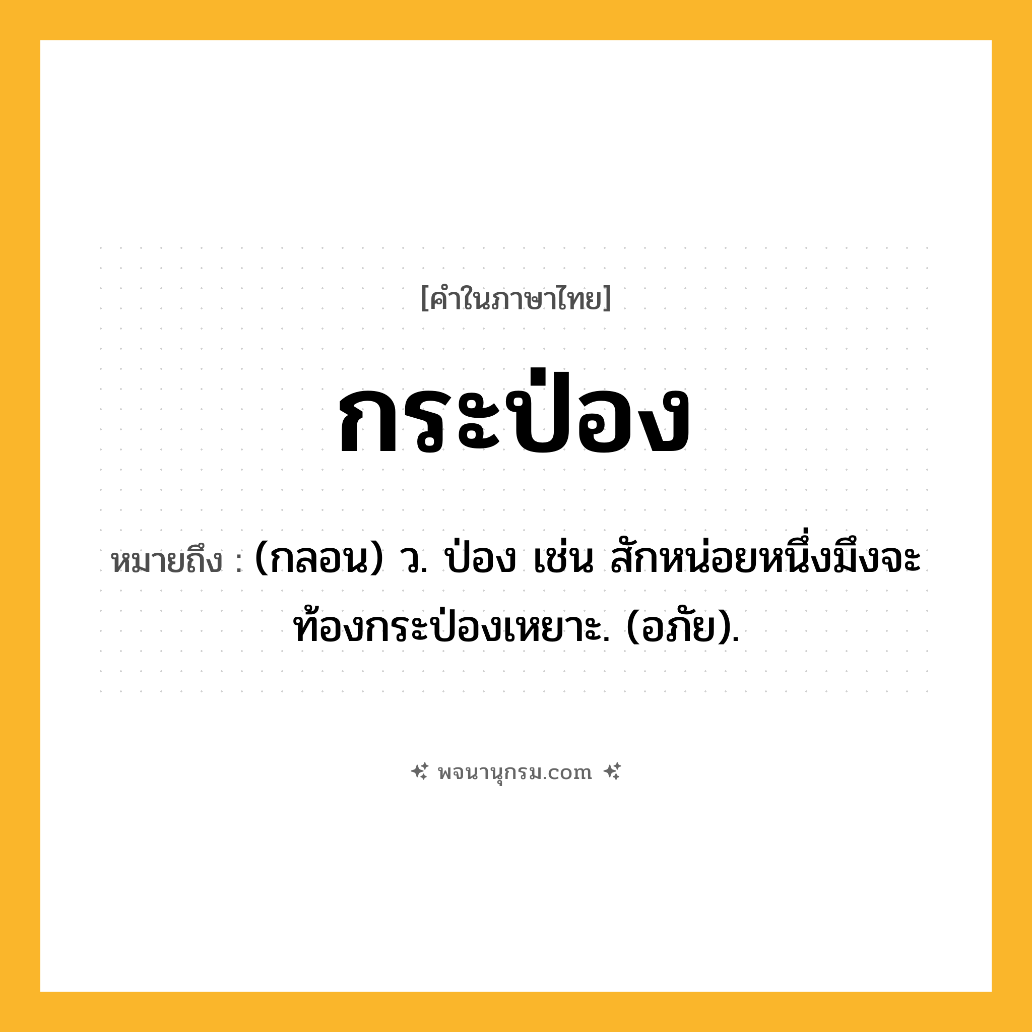 กระป่อง ความหมาย หมายถึงอะไร?, คำในภาษาไทย กระป่อง หมายถึง (กลอน) ว. ป่อง เช่น สักหน่อยหนึ่งมึงจะท้องกระป่องเหยาะ. (อภัย).
