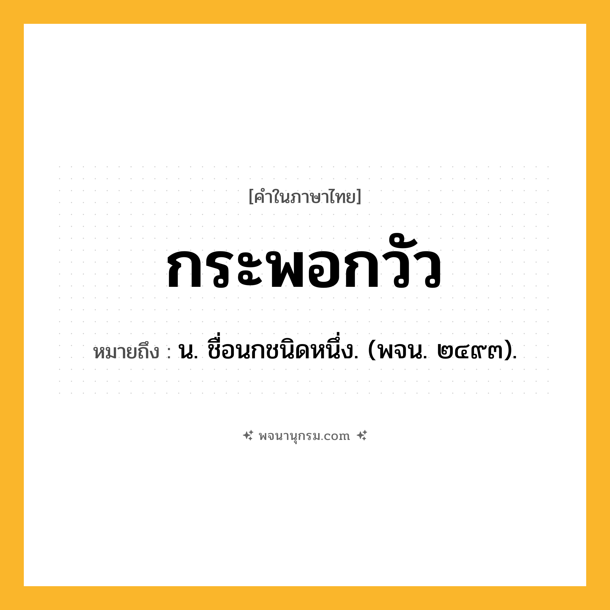 กระพอกวัว ความหมาย หมายถึงอะไร?, คำในภาษาไทย กระพอกวัว หมายถึง น. ชื่อนกชนิดหนึ่ง. (พจน. ๒๔๙๓).