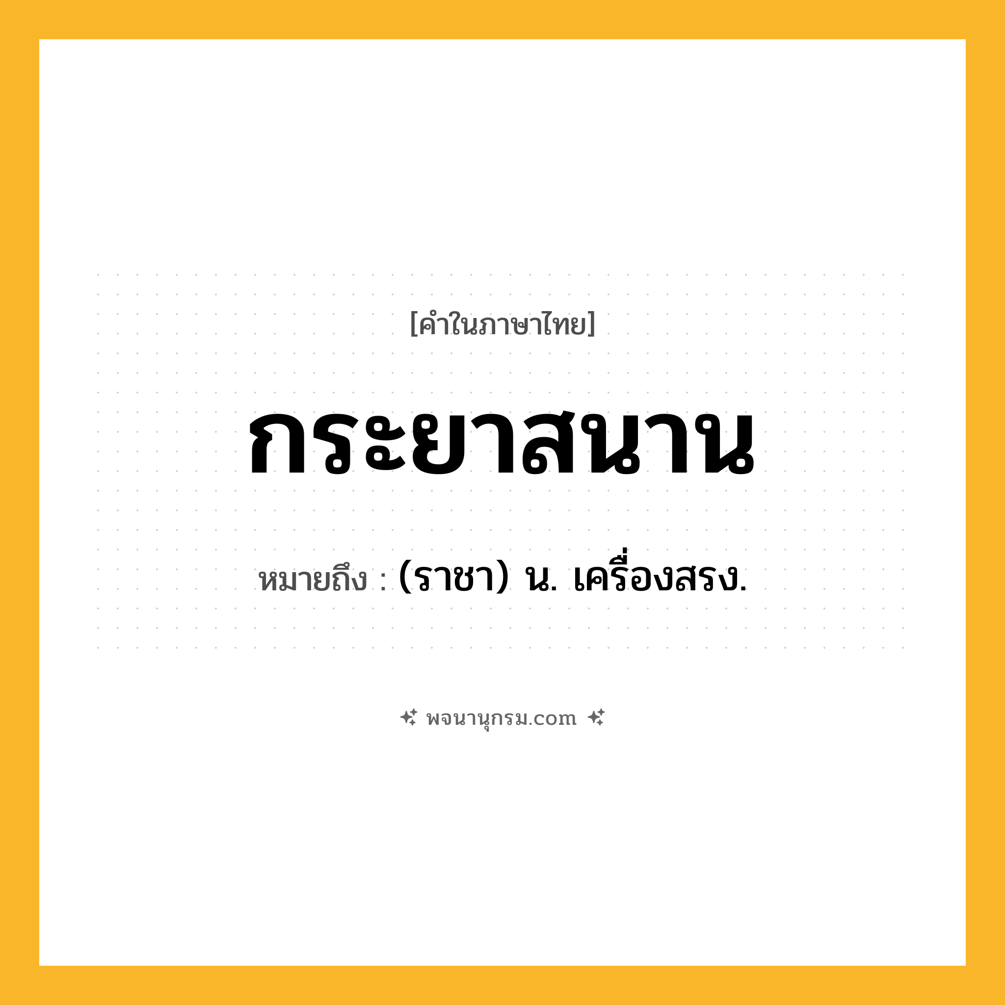 กระยาสนาน ความหมาย หมายถึงอะไร?, คำในภาษาไทย กระยาสนาน หมายถึง (ราชา) น. เครื่องสรง.