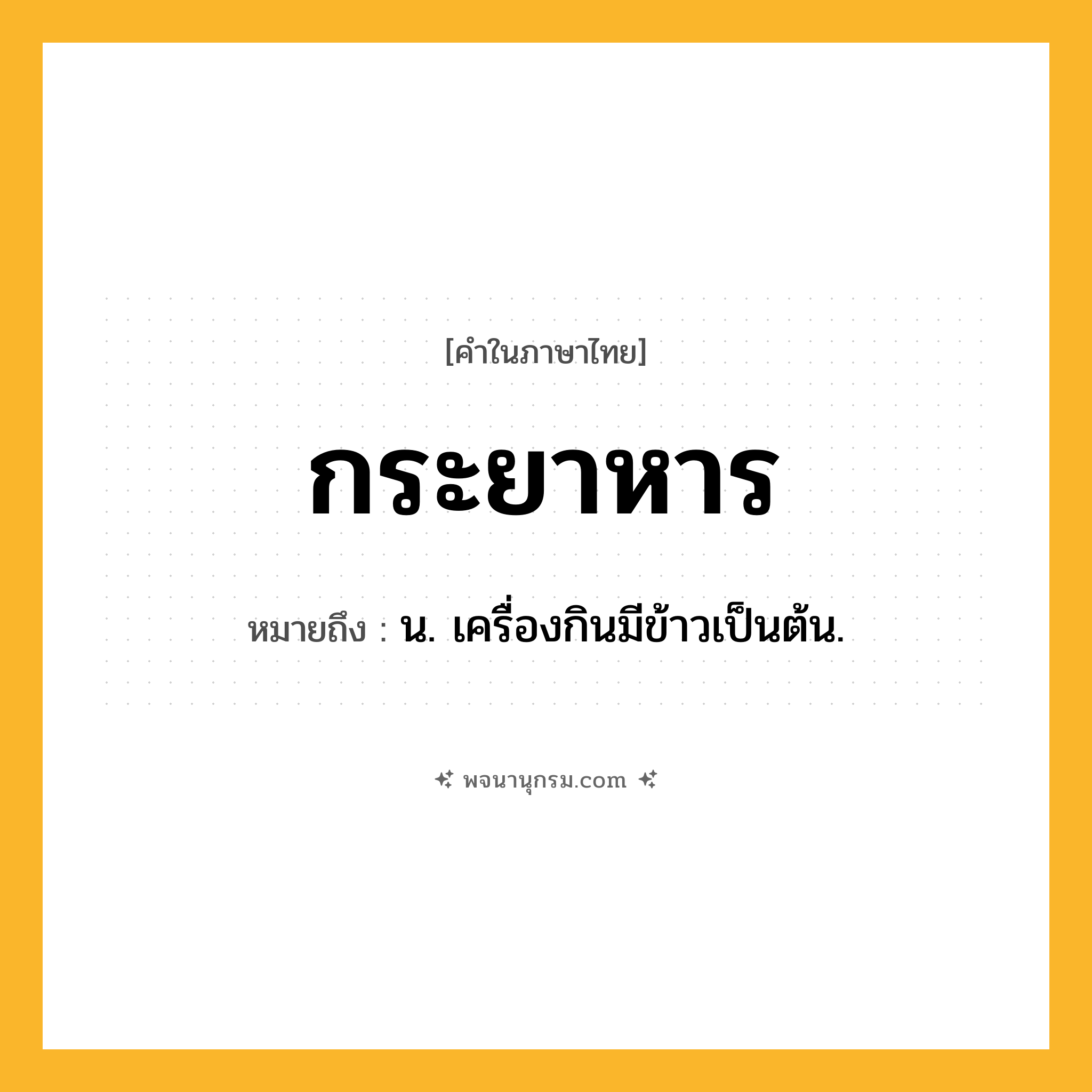 กระยาหาร ความหมาย หมายถึงอะไร?, คำในภาษาไทย กระยาหาร หมายถึง น. เครื่องกินมีข้าวเป็นต้น.