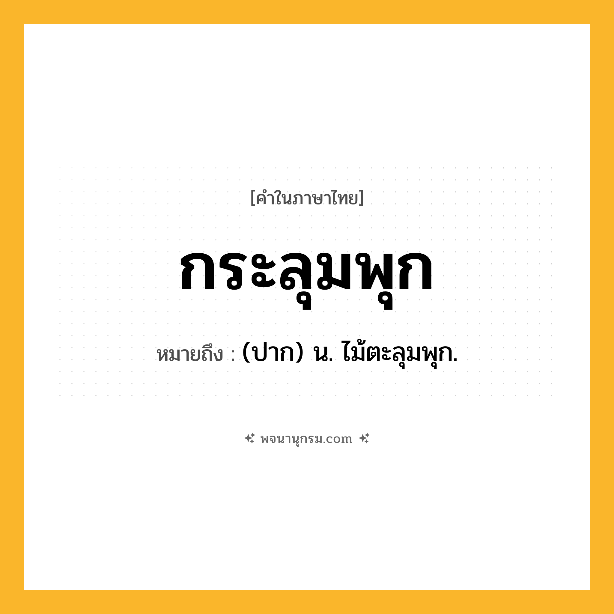 กระลุมพุก ความหมาย หมายถึงอะไร?, คำในภาษาไทย กระลุมพุก หมายถึง (ปาก) น. ไม้ตะลุมพุก.