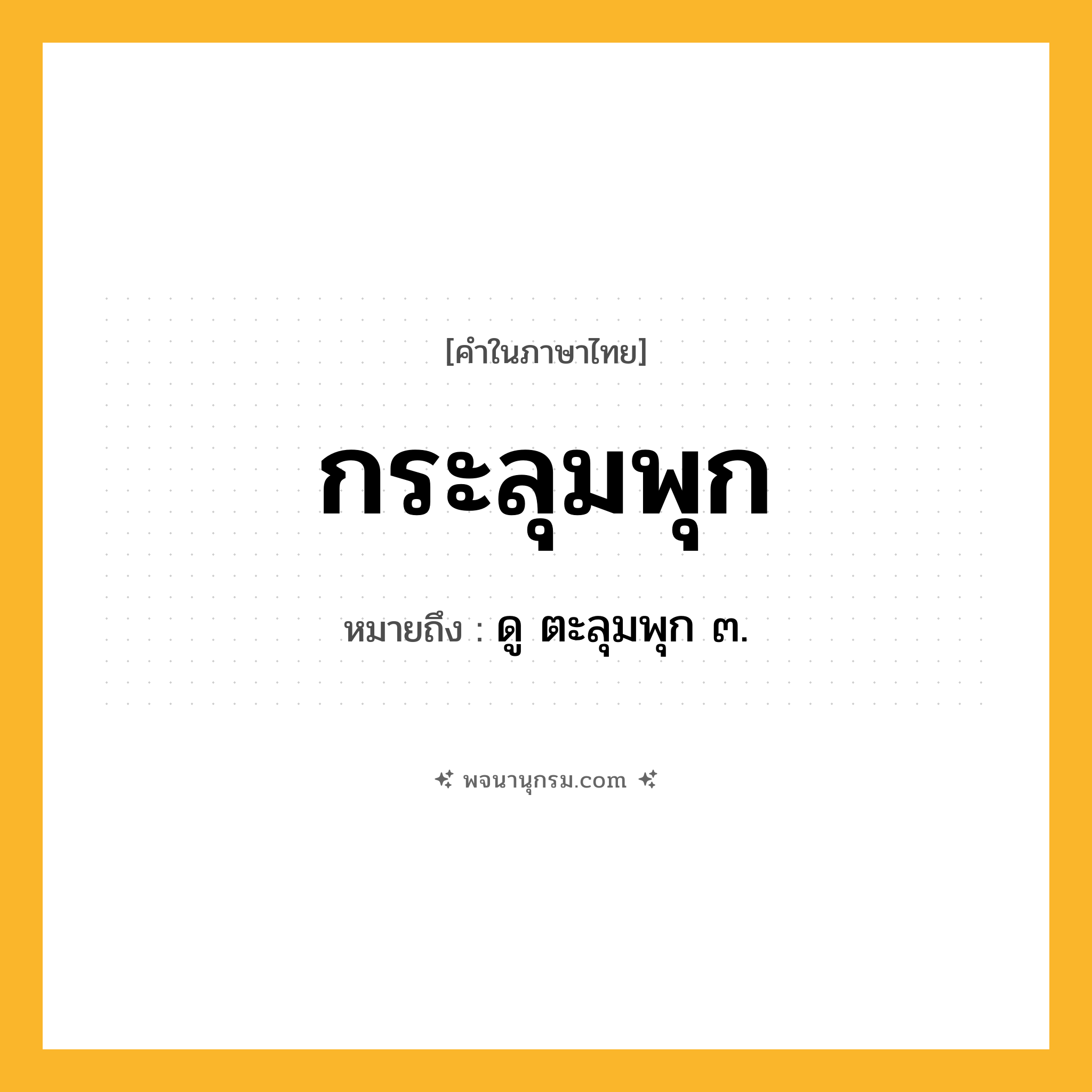 กระลุมพุก ความหมาย หมายถึงอะไร?, คำในภาษาไทย กระลุมพุก หมายถึง ดู ตะลุมพุก ๓.