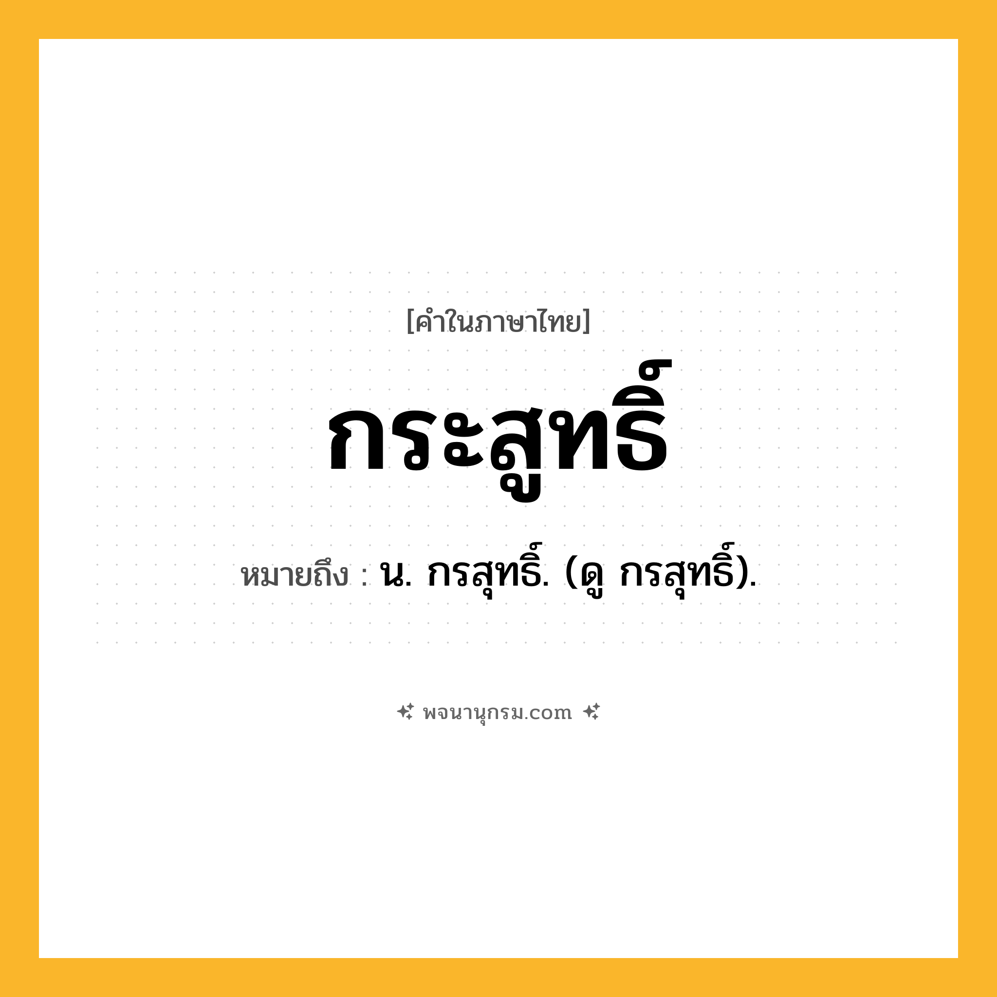 กระสูทธิ์ ความหมาย หมายถึงอะไร?, คำในภาษาไทย กระสูทธิ์ หมายถึง น. กรสุทธิ์. (ดู กรสุทธิ์).