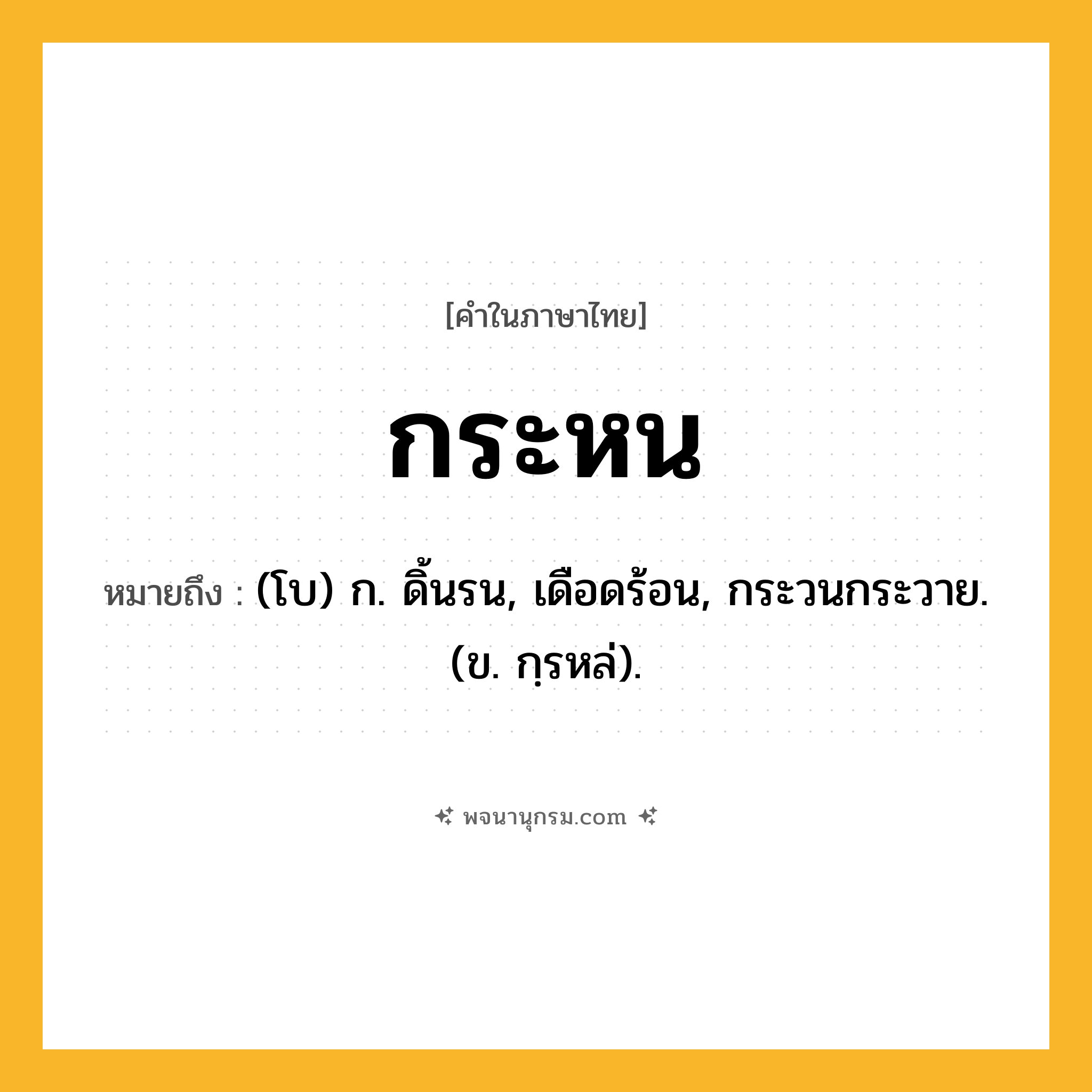 กระหน ความหมาย หมายถึงอะไร?, คำในภาษาไทย กระหน หมายถึง (โบ) ก. ดิ้นรน, เดือดร้อน, กระวนกระวาย. (ข. กฺรหล่).