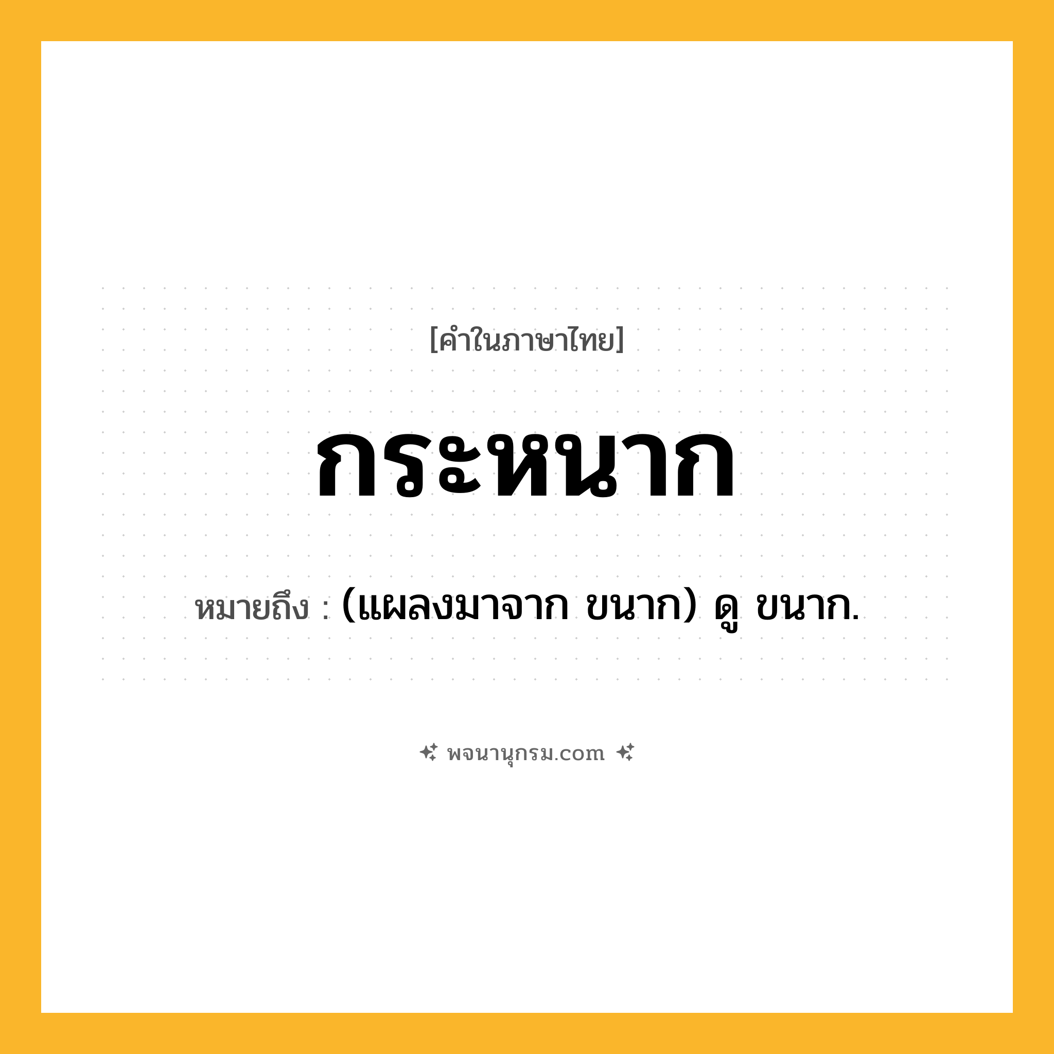 กระหนาก ความหมาย หมายถึงอะไร?, คำในภาษาไทย กระหนาก หมายถึง (แผลงมาจาก ขนาก) ดู ขนาก.