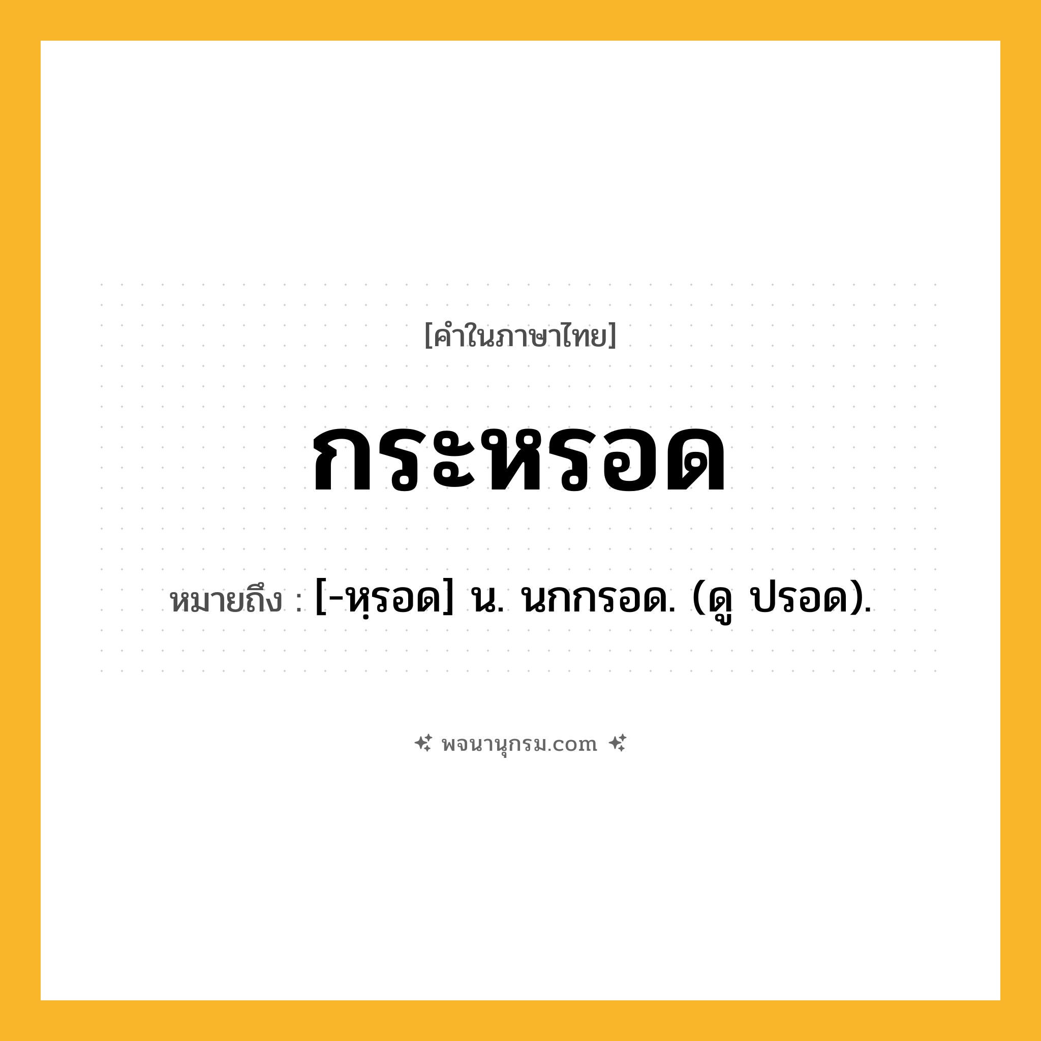 กระหรอด ความหมาย หมายถึงอะไร?, คำในภาษาไทย กระหรอด หมายถึง [-หฺรอด] น. นกกรอด. (ดู ปรอด).