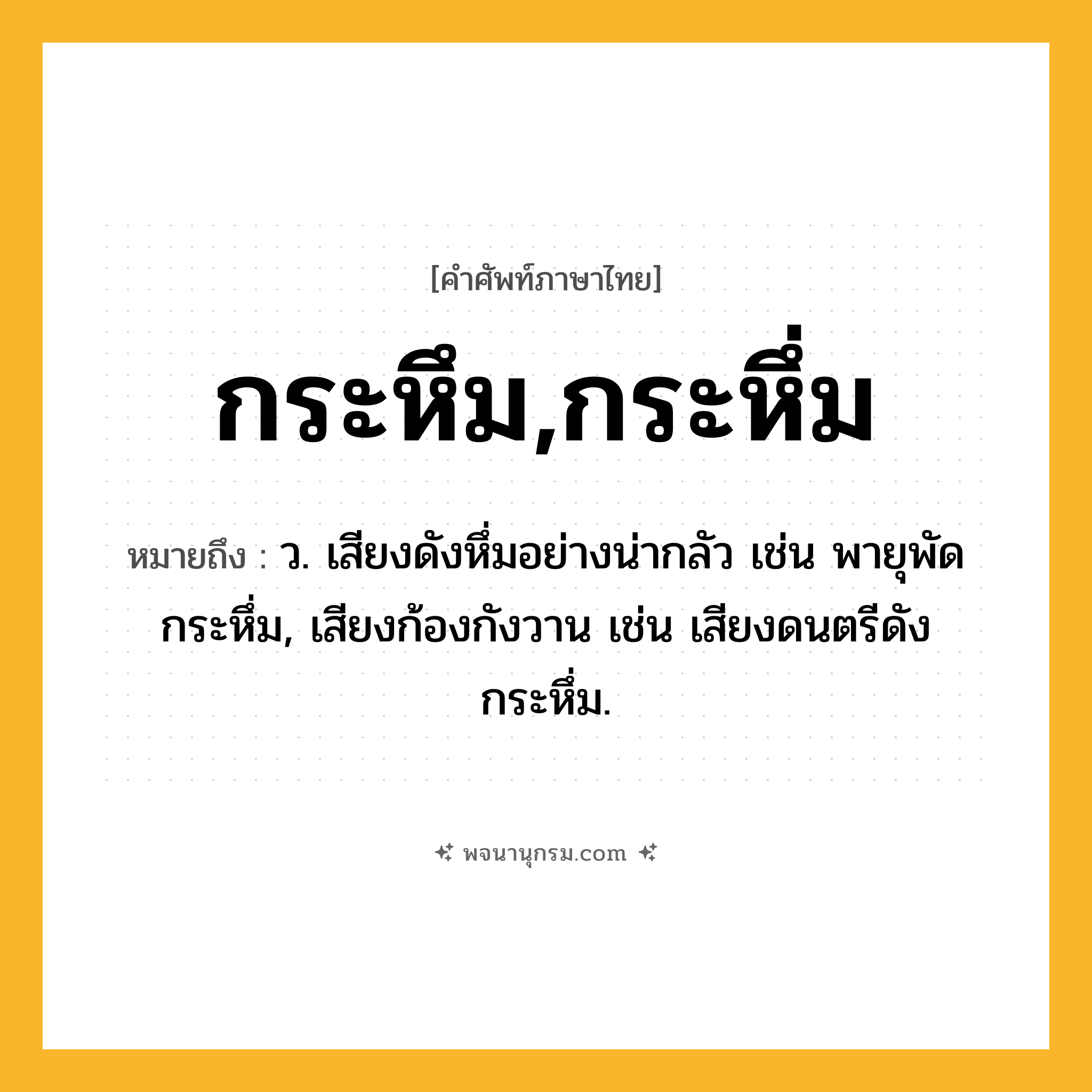 กระหึม,กระหึ่ม ความหมาย หมายถึงอะไร?, คำในภาษาไทย กระหึม,กระหึ่ม หมายถึง ว. เสียงดังหึ่มอย่างน่ากลัว เช่น พายุพัดกระหึ่ม, เสียงก้องกังวาน เช่น เสียงดนตรีดังกระหึ่ม.