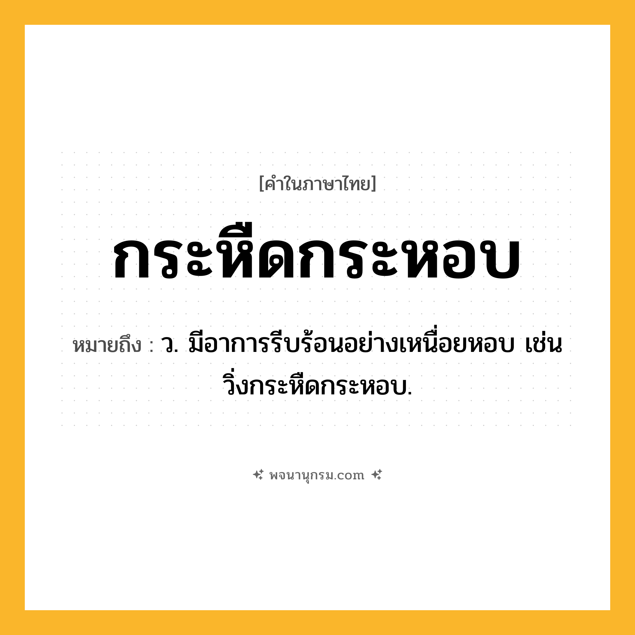 กระหืดกระหอบ ความหมาย หมายถึงอะไร?, คำในภาษาไทย กระหืดกระหอบ หมายถึง ว. มีอาการรีบร้อนอย่างเหนื่อยหอบ เช่น วิ่งกระหืดกระหอบ.