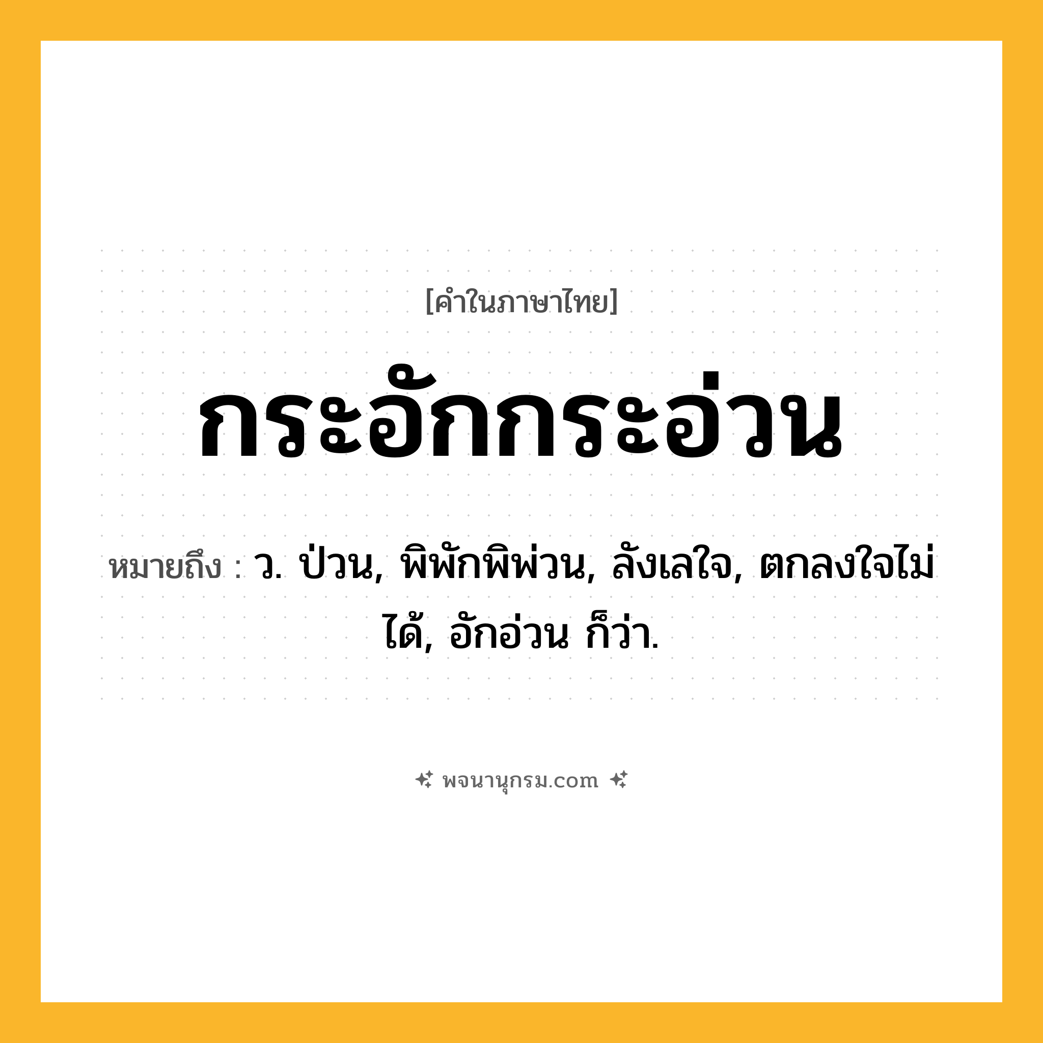 กระอักกระอ่วน ความหมาย หมายถึงอะไร?, คำในภาษาไทย กระอักกระอ่วน หมายถึง ว. ป่วน, พิพักพิพ่วน, ลังเลใจ, ตกลงใจไม่ได้, อักอ่วน ก็ว่า.