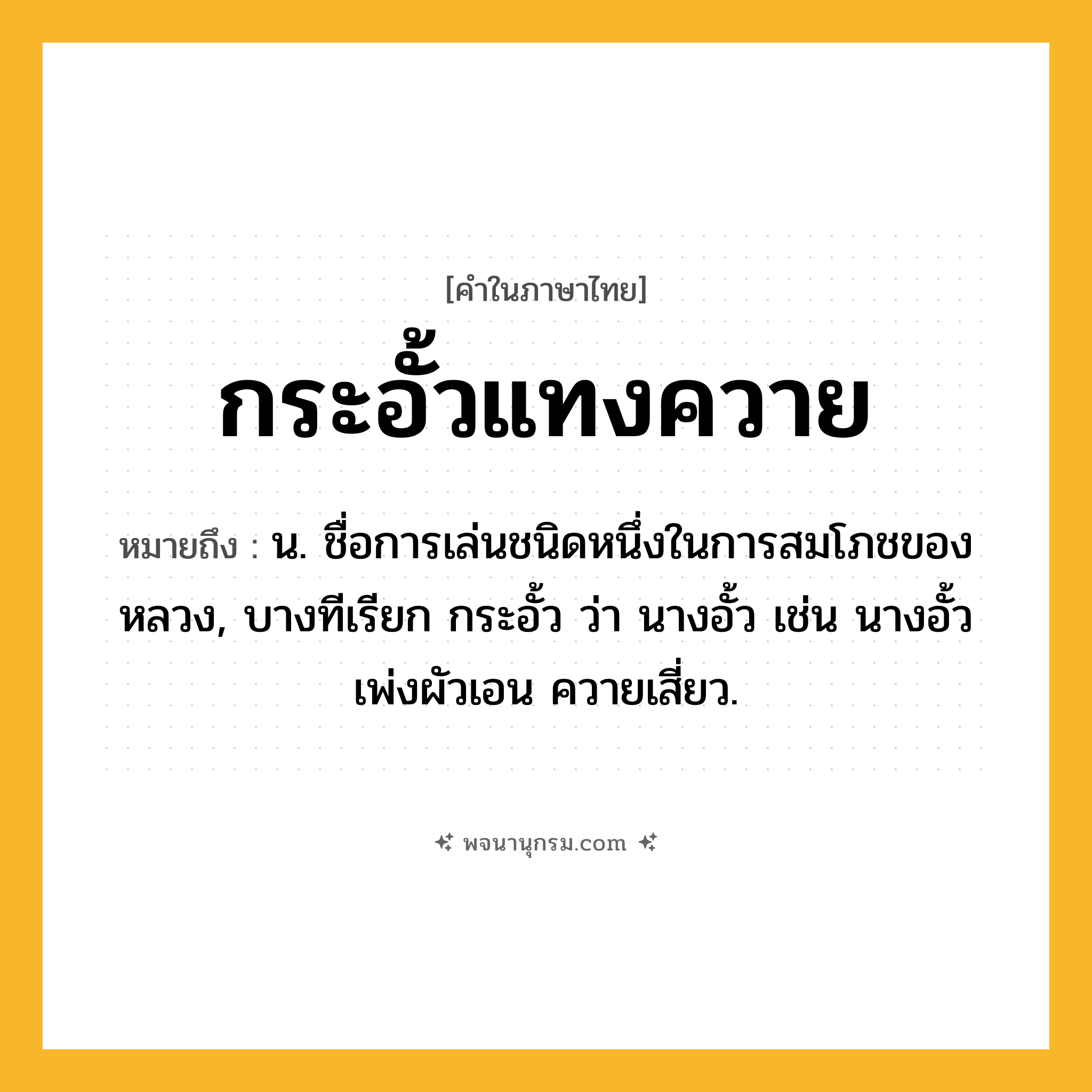 กระอั้วแทงควาย ความหมาย หมายถึงอะไร?, คำในภาษาไทย กระอั้วแทงควาย หมายถึง น. ชื่อการเล่นชนิดหนึ่งในการสมโภชของหลวง, บางทีเรียก กระอั้ว ว่า นางอั้ว เช่น นางอั้วเพ่งผัวเอน ควายเสี่ยว.