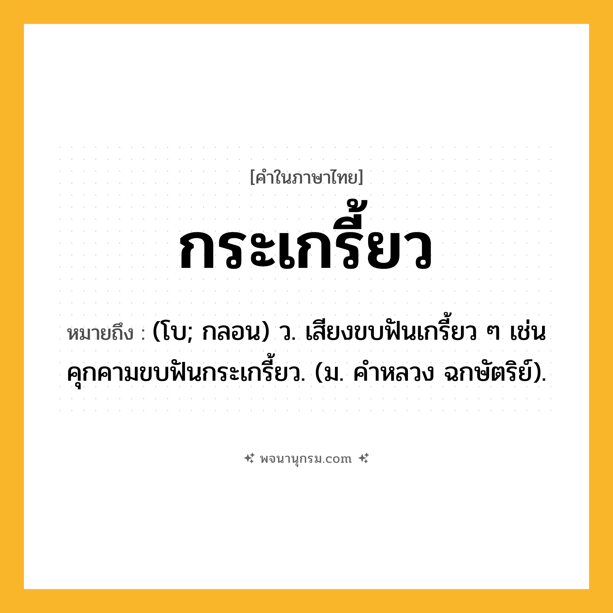 กระเกรี้ยว ความหมาย หมายถึงอะไร?, คำในภาษาไทย กระเกรี้ยว หมายถึง (โบ; กลอน) ว. เสียงขบฟันเกรี้ยว ๆ เช่น คุกคามขบฟันกระเกรี้ยว. (ม. คําหลวง ฉกษัตริย์).