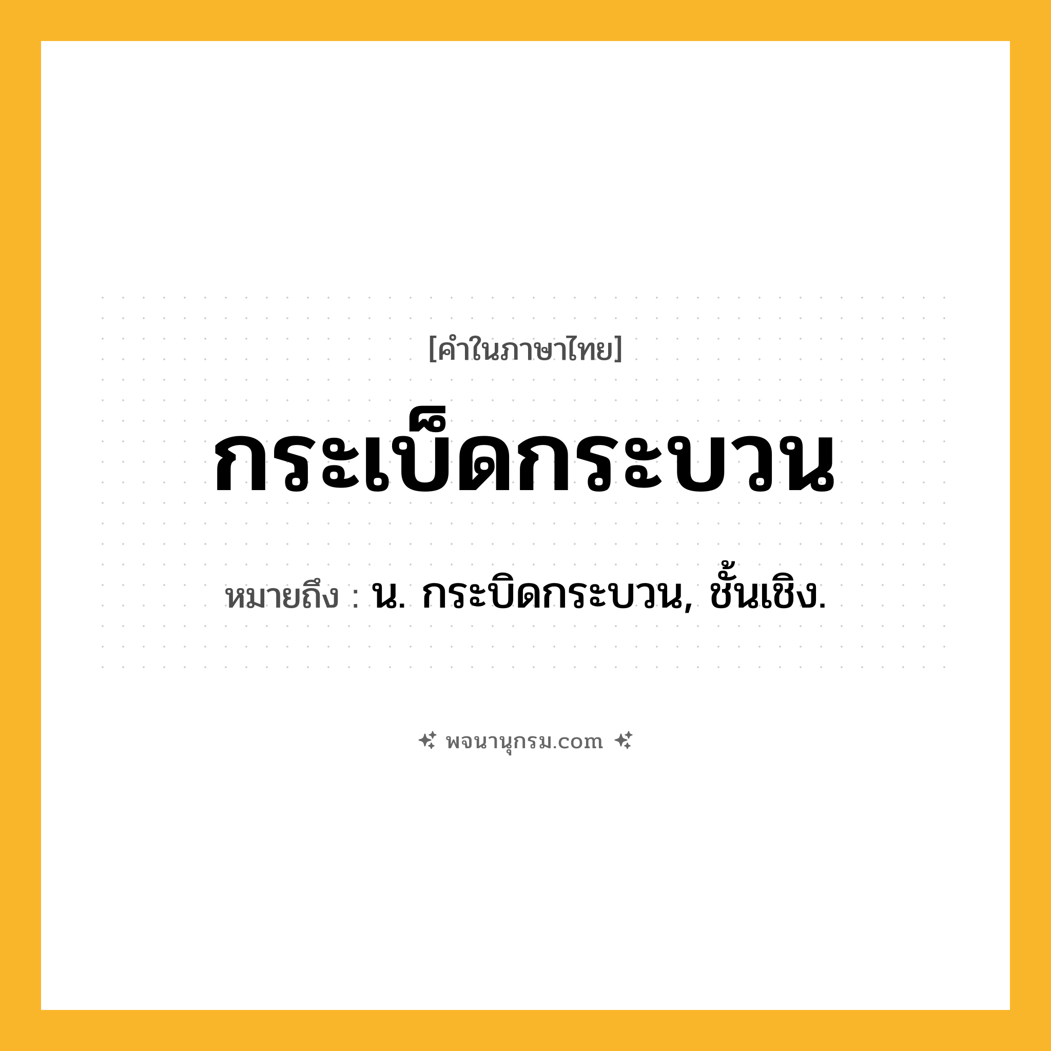 กระเบ็ดกระบวน ความหมาย หมายถึงอะไร?, คำในภาษาไทย กระเบ็ดกระบวน หมายถึง น. กระบิดกระบวน, ชั้นเชิง.