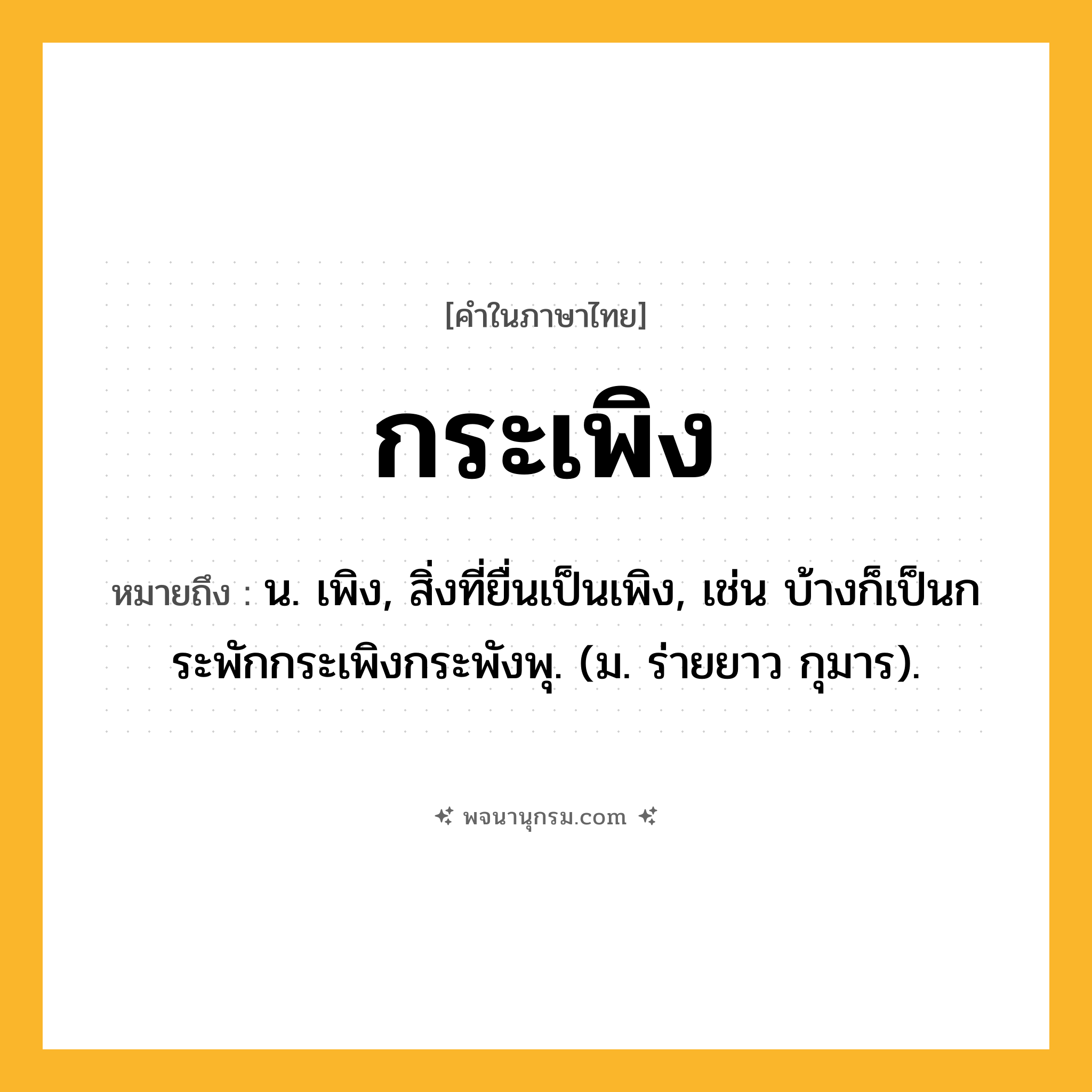 กระเพิง ความหมาย หมายถึงอะไร?, คำในภาษาไทย กระเพิง หมายถึง น. เพิง, สิ่งที่ยื่นเป็นเพิง, เช่น บ้างก็เป็นกระพักกระเพิงกระพังพุ. (ม. ร่ายยาว กุมาร).